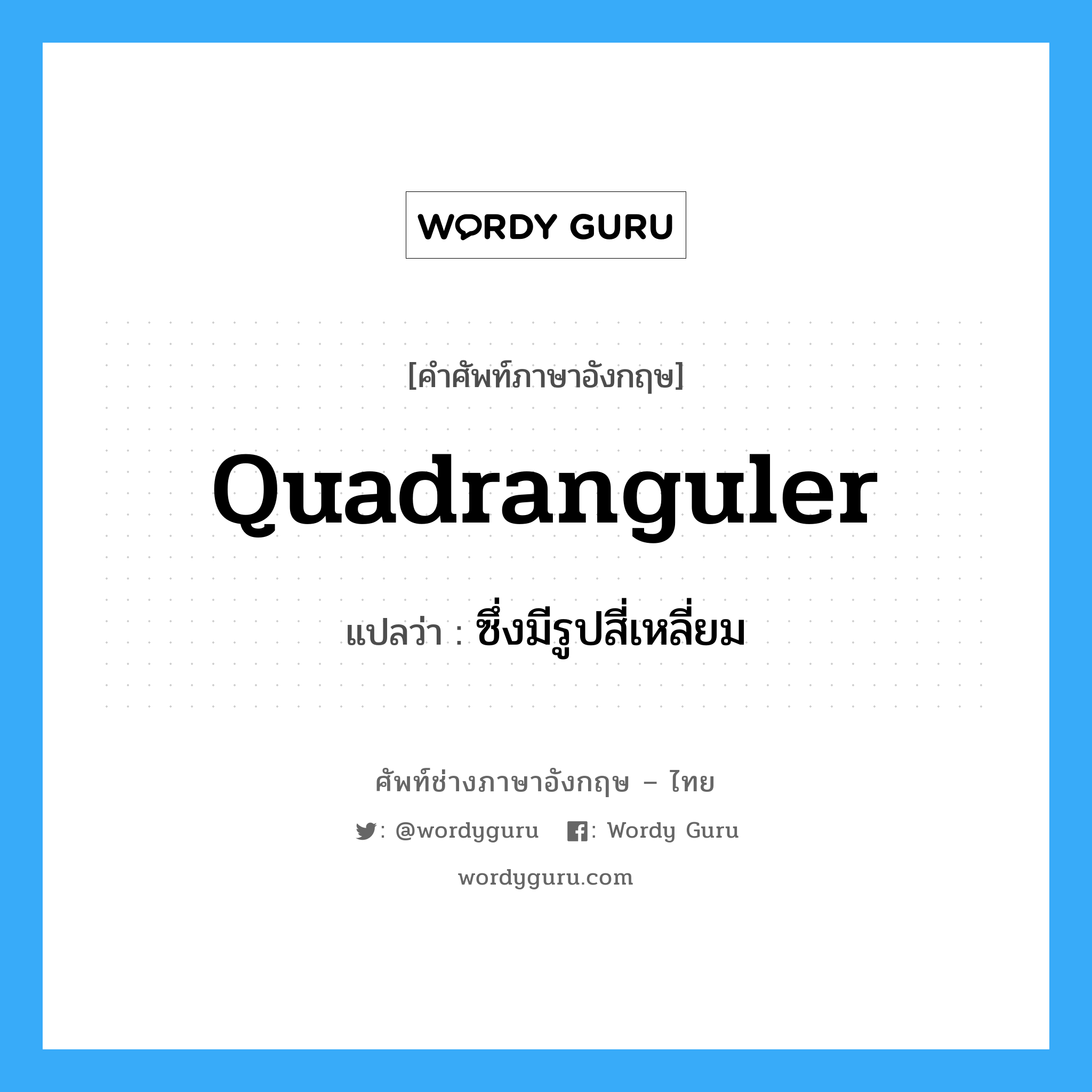 quadranguler แปลว่า?, คำศัพท์ช่างภาษาอังกฤษ - ไทย quadranguler คำศัพท์ภาษาอังกฤษ quadranguler แปลว่า ซึ่งมีรูปสี่เหลี่ยม