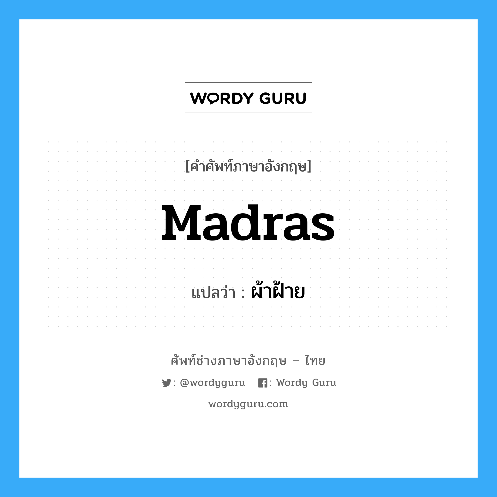 madras แปลว่า?, คำศัพท์ช่างภาษาอังกฤษ - ไทย madras คำศัพท์ภาษาอังกฤษ madras แปลว่า ผ้าฝ้าย
