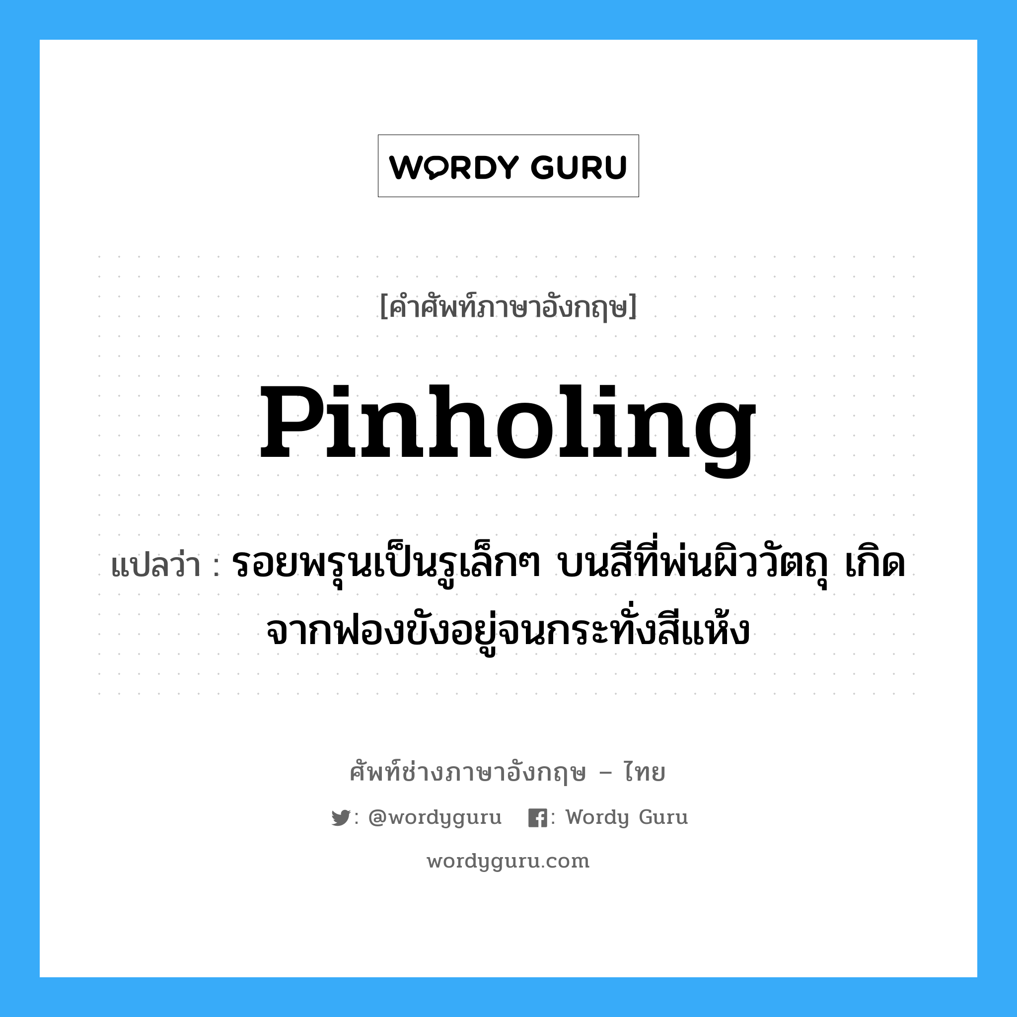 pinholing แปลว่า?, คำศัพท์ช่างภาษาอังกฤษ - ไทย pinholing คำศัพท์ภาษาอังกฤษ pinholing แปลว่า รอยพรุนเป็นรูเล็กๆ บนสีที่พ่นผิววัตถุ เกิดจากฟองขังอยู่จนกระทั่งสีแห้ง