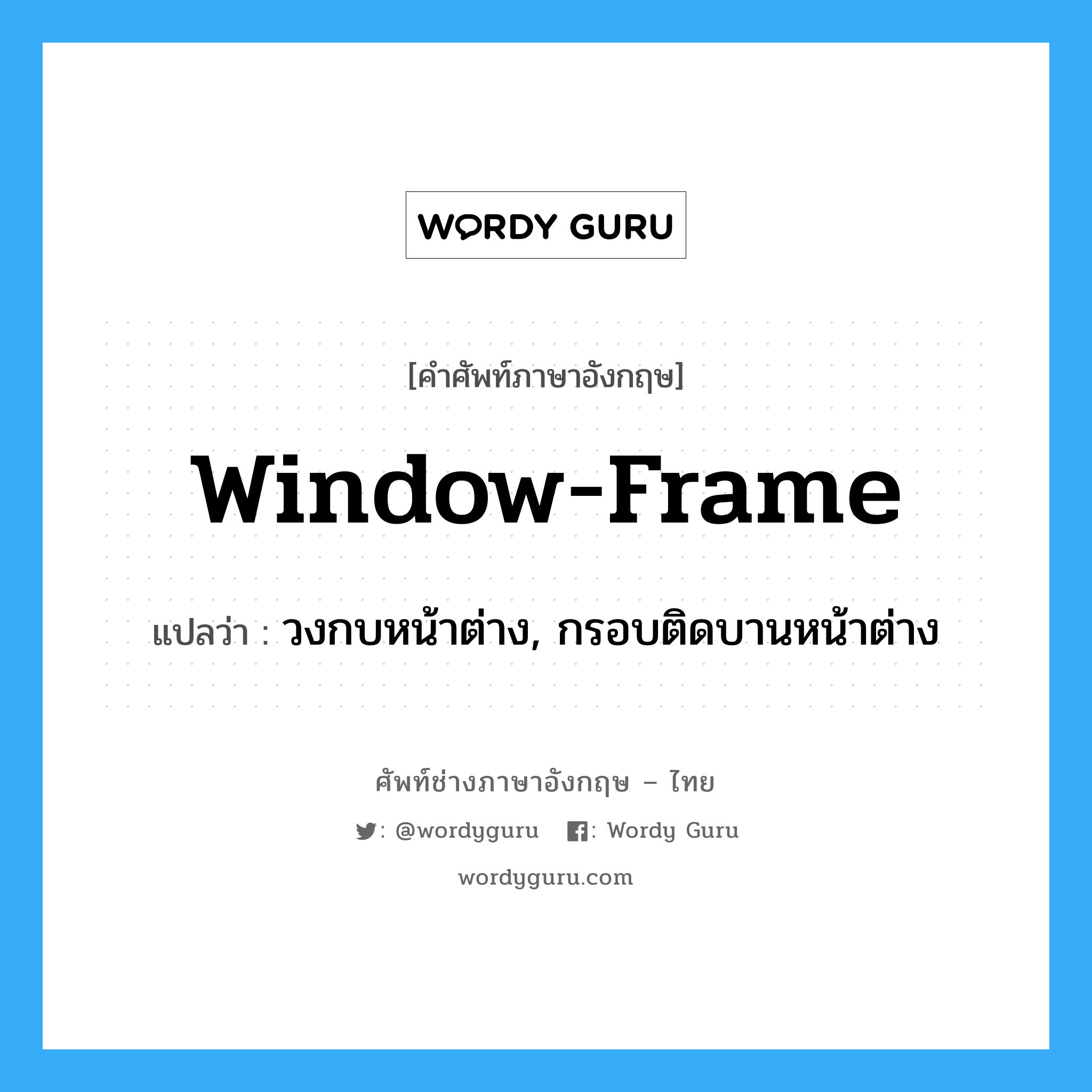 window frame แปลว่า?, คำศัพท์ช่างภาษาอังกฤษ - ไทย window-frame คำศัพท์ภาษาอังกฤษ window-frame แปลว่า วงกบหน้าต่าง, กรอบติดบานหน้าต่าง