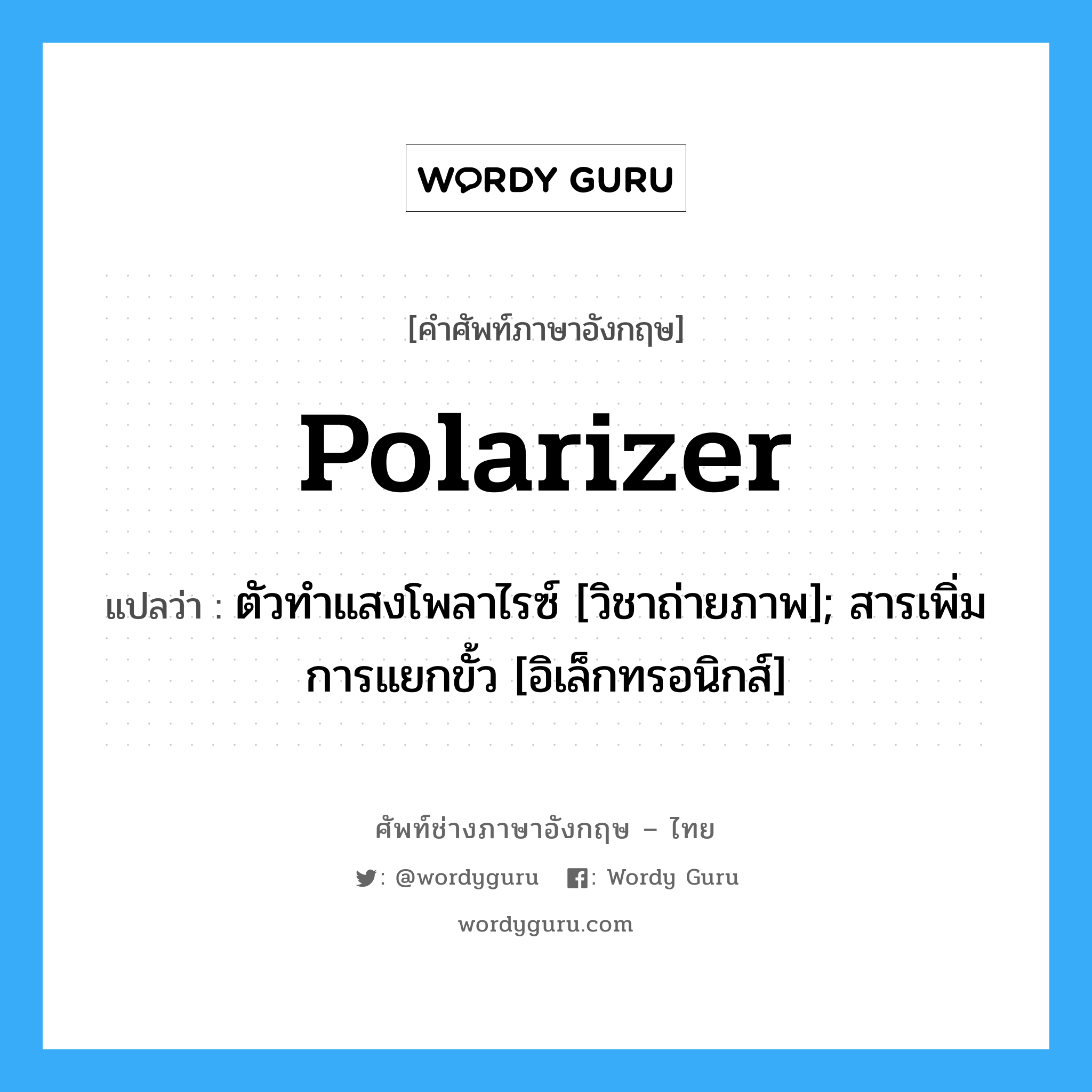 Polarizer แปลว่า?, คำศัพท์ช่างภาษาอังกฤษ - ไทย Polarizer คำศัพท์ภาษาอังกฤษ Polarizer แปลว่า ตัวทำแสงโพลาไรซ์ [วิชาถ่ายภาพ]; สารเพิ่มการแยกขั้ว [อิเล็กทรอนิกส์]