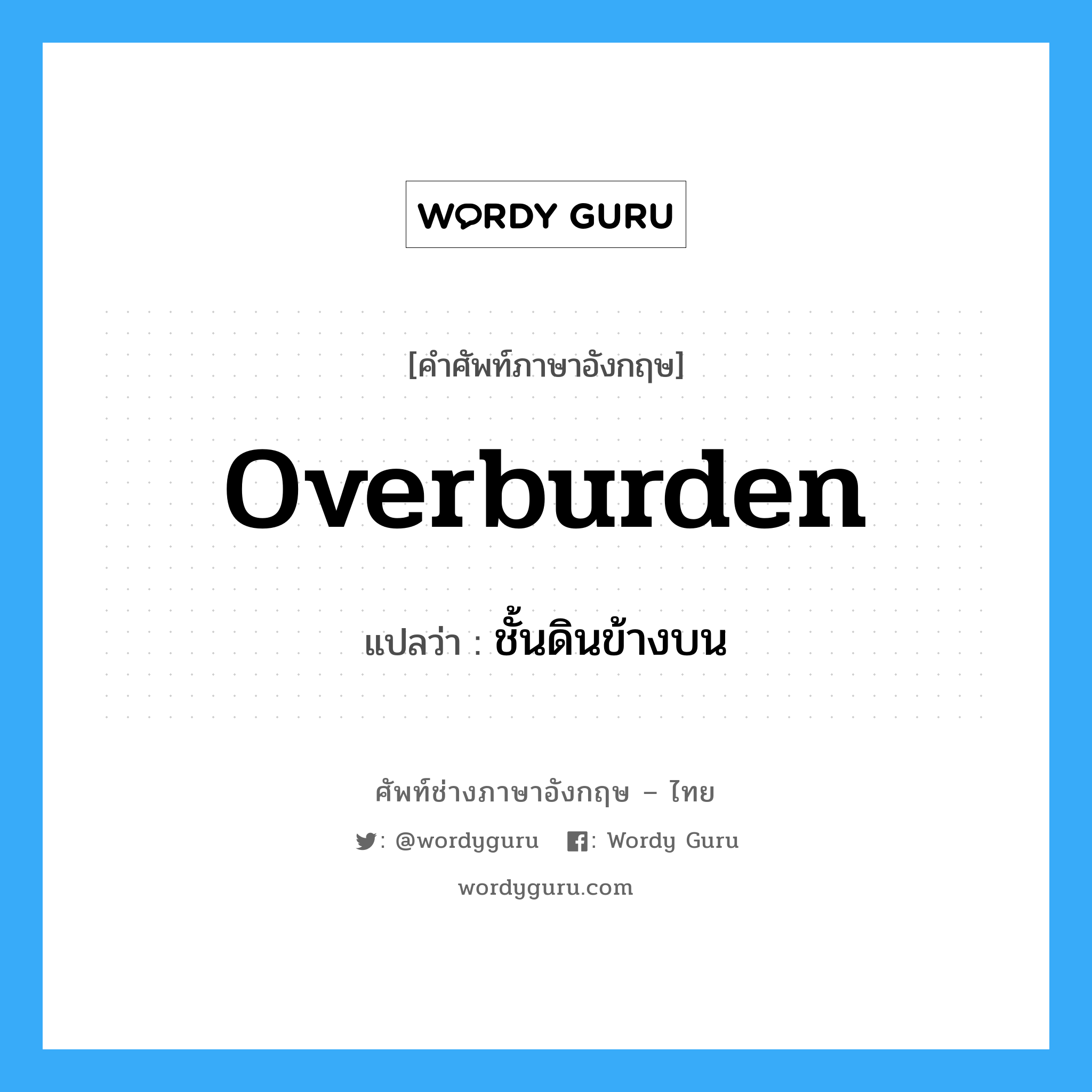 overburden แปลว่า?, คำศัพท์ช่างภาษาอังกฤษ - ไทย overburden คำศัพท์ภาษาอังกฤษ overburden แปลว่า ชั้นดินข้างบน