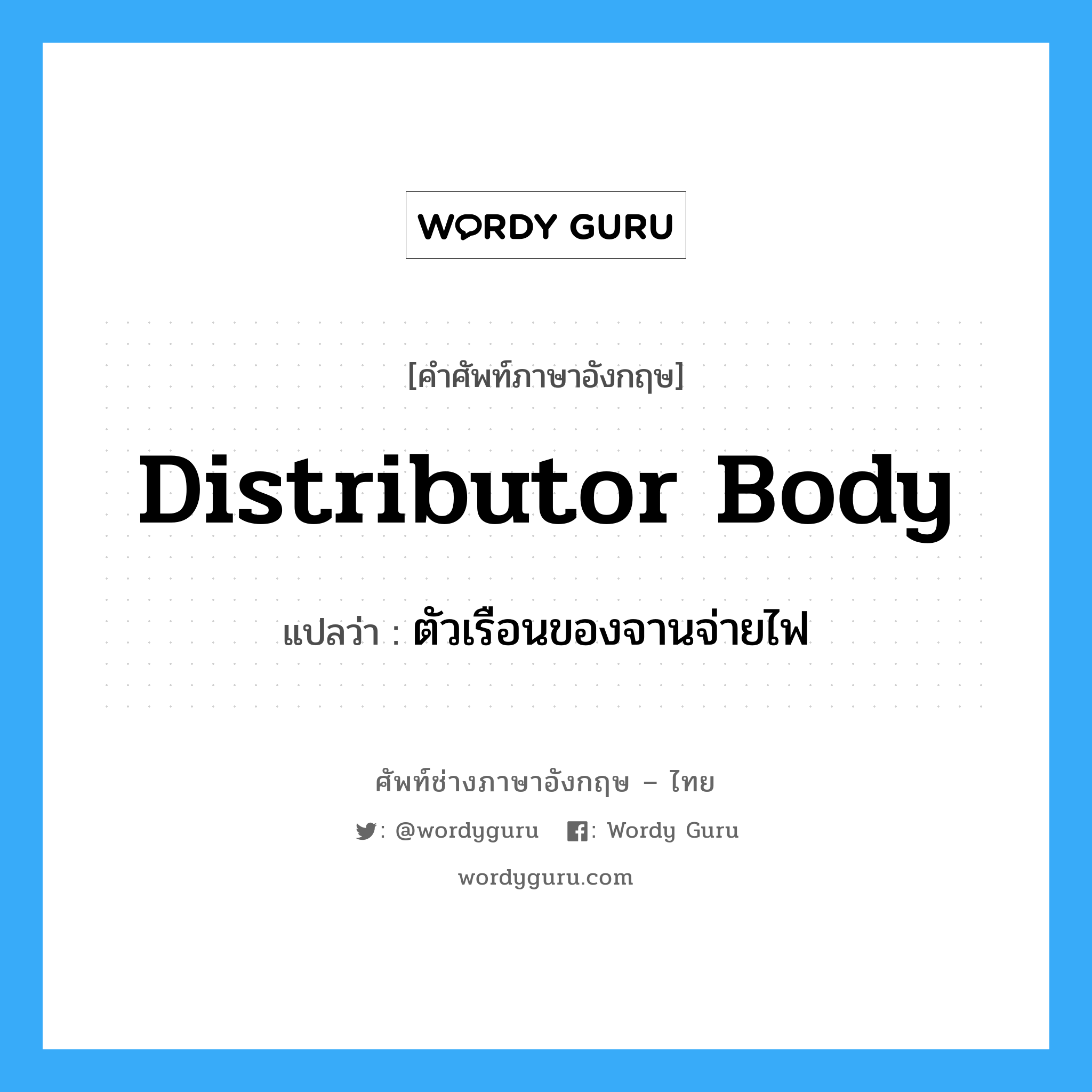 distributor body แปลว่า?, คำศัพท์ช่างภาษาอังกฤษ - ไทย distributor body คำศัพท์ภาษาอังกฤษ distributor body แปลว่า ตัวเรือนของจานจ่ายไฟ