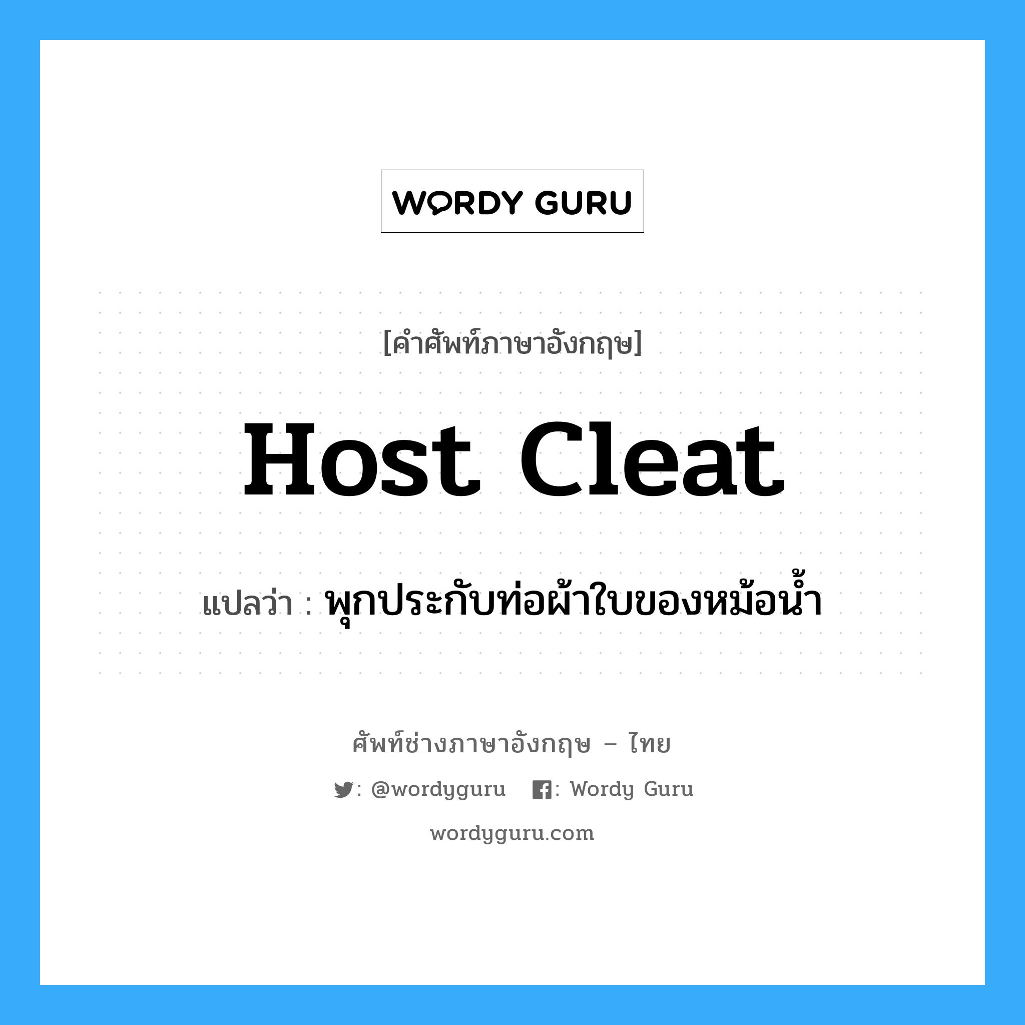 host cleat แปลว่า?, คำศัพท์ช่างภาษาอังกฤษ - ไทย host cleat คำศัพท์ภาษาอังกฤษ host cleat แปลว่า พุกประกับท่อผ้าใบของหม้อน้ำ