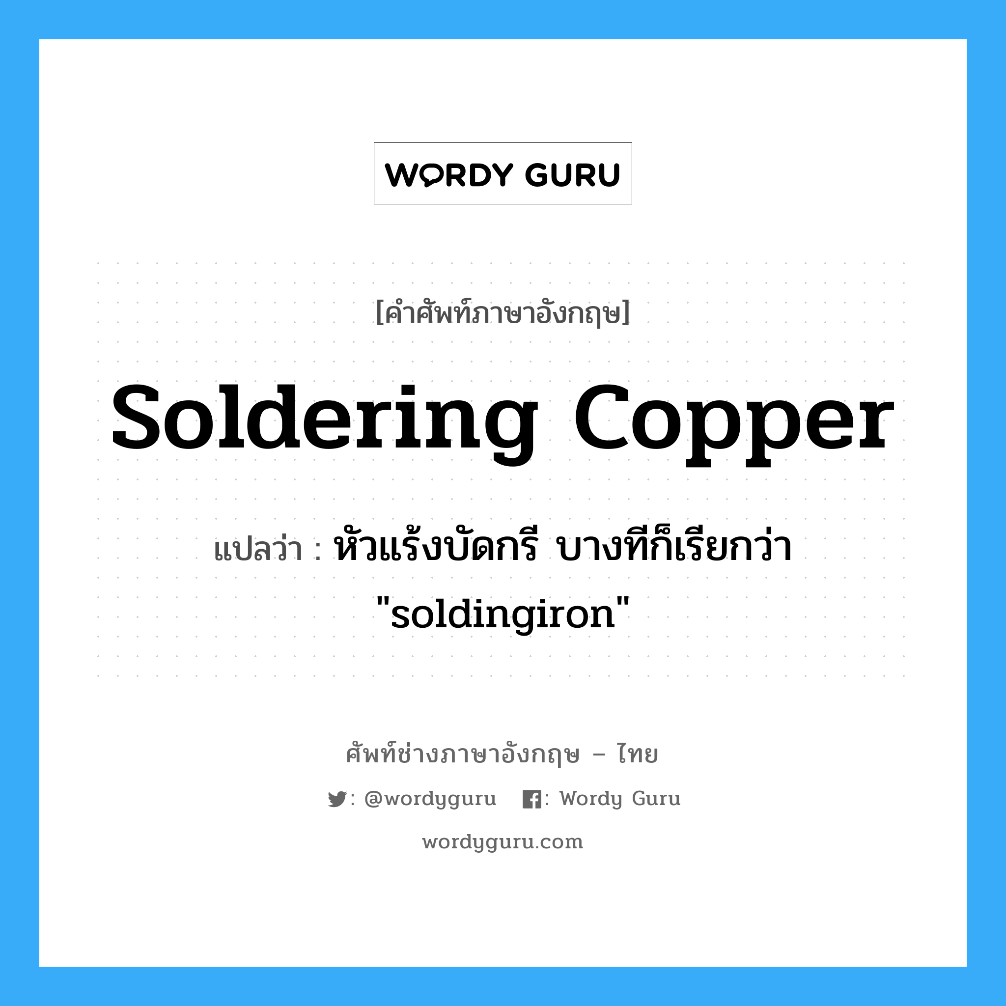 หัวแร้งบัดกรี บางทีก็เรียกว่า "soldingiron" ภาษาอังกฤษ?, คำศัพท์ช่างภาษาอังกฤษ - ไทย หัวแร้งบัดกรี บางทีก็เรียกว่า "soldingiron" คำศัพท์ภาษาอังกฤษ หัวแร้งบัดกรี บางทีก็เรียกว่า "soldingiron" แปลว่า soldering copper