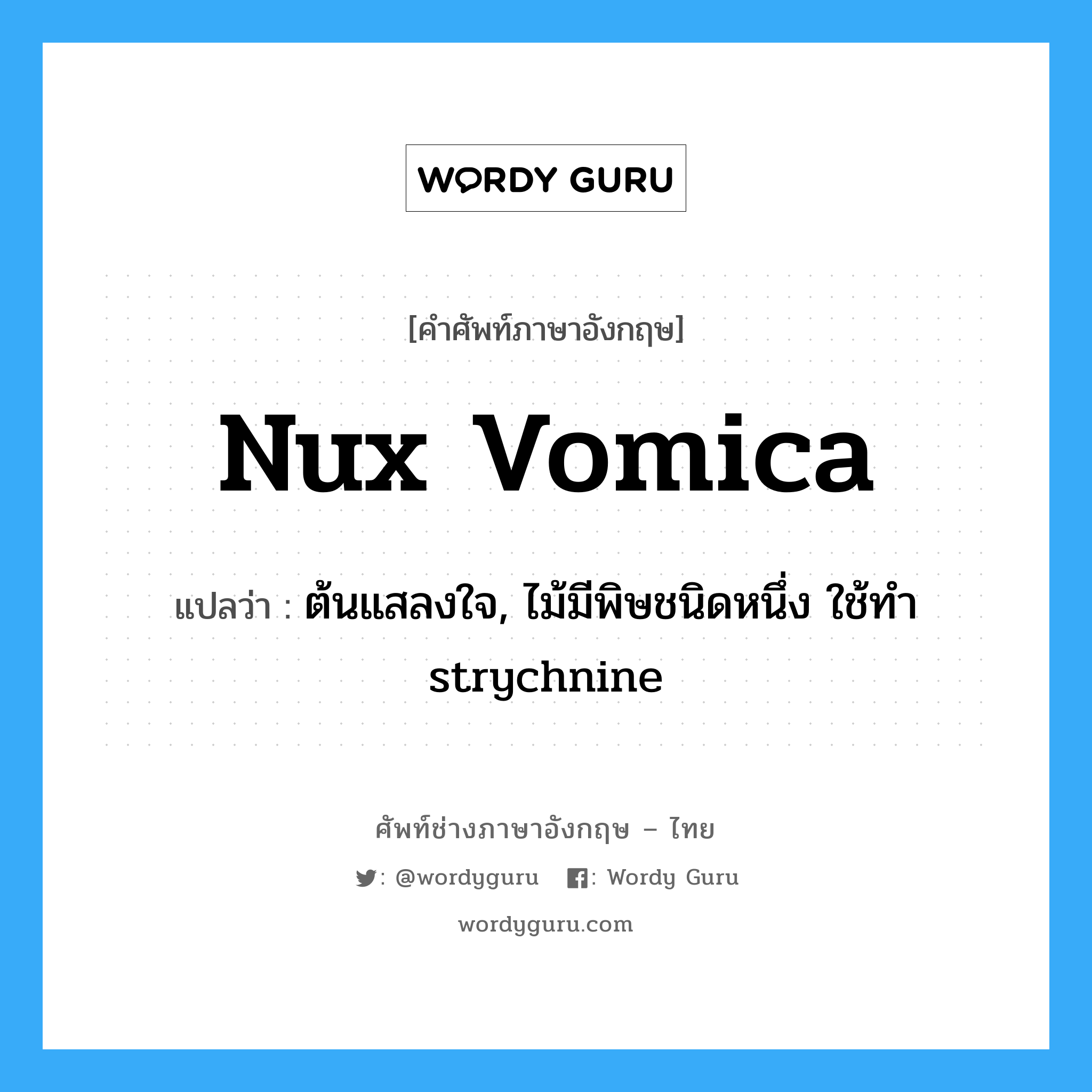 nux vomica แปลว่า?, คำศัพท์ช่างภาษาอังกฤษ - ไทย nux vomica คำศัพท์ภาษาอังกฤษ nux vomica แปลว่า ต้นแสลงใจ, ไม้มีพิษชนิดหนึ่ง ใช้ทำ strychnine