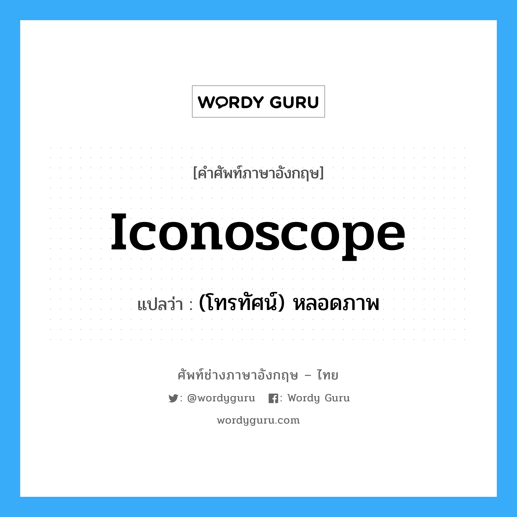 iconoscope แปลว่า?, คำศัพท์ช่างภาษาอังกฤษ - ไทย iconoscope คำศัพท์ภาษาอังกฤษ iconoscope แปลว่า (โทรทัศน์) หลอดภาพ
