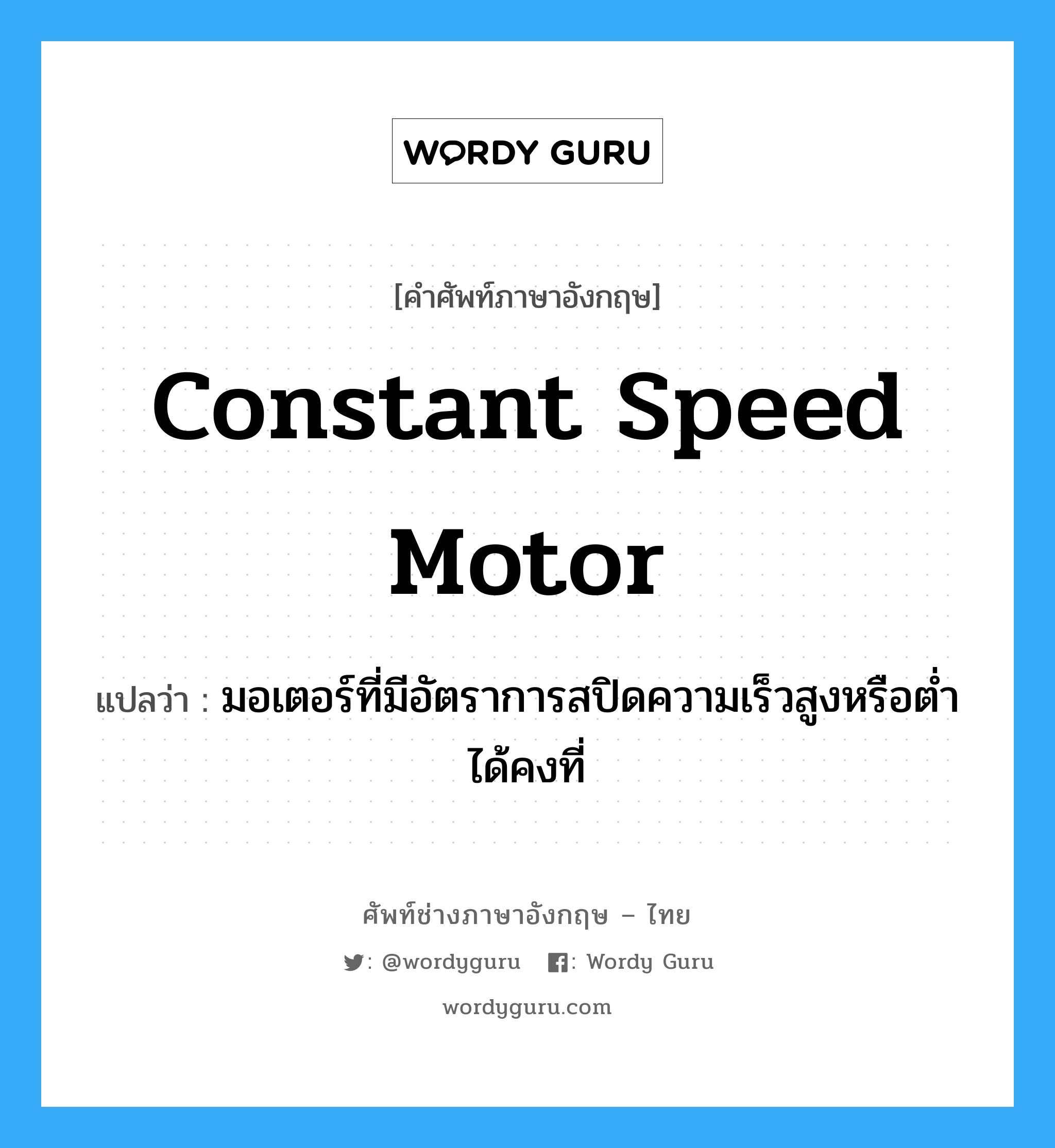 constant speed motor แปลว่า?, คำศัพท์ช่างภาษาอังกฤษ - ไทย constant speed motor คำศัพท์ภาษาอังกฤษ constant speed motor แปลว่า มอเตอร์ที่มีอัตราการสปิดความเร็วสูงหรือต่ำได้คงที่