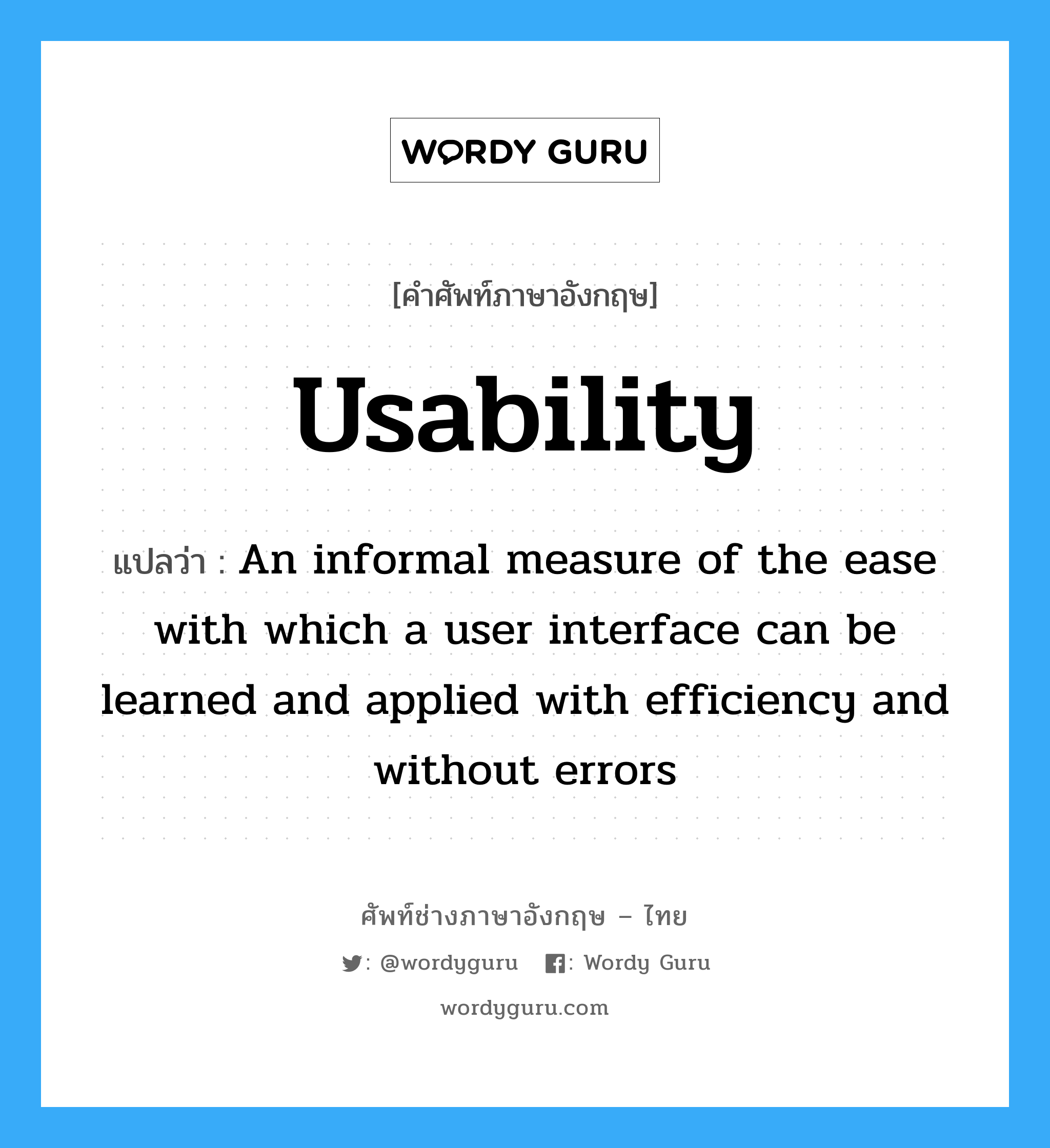 Usability แปลว่า?, คำศัพท์ช่างภาษาอังกฤษ - ไทย Usability คำศัพท์ภาษาอังกฤษ Usability แปลว่า An informal measure of the ease with which a user interface can be learned and applied with efficiency and without errors