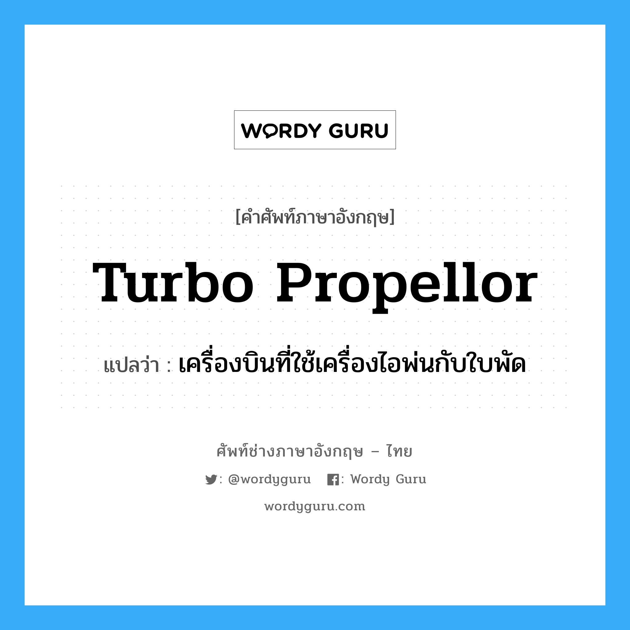 turbo propellor แปลว่า?, คำศัพท์ช่างภาษาอังกฤษ - ไทย turbo propellor คำศัพท์ภาษาอังกฤษ turbo propellor แปลว่า เครื่องบินที่ใช้เครื่องไอพ่นกับใบพัด