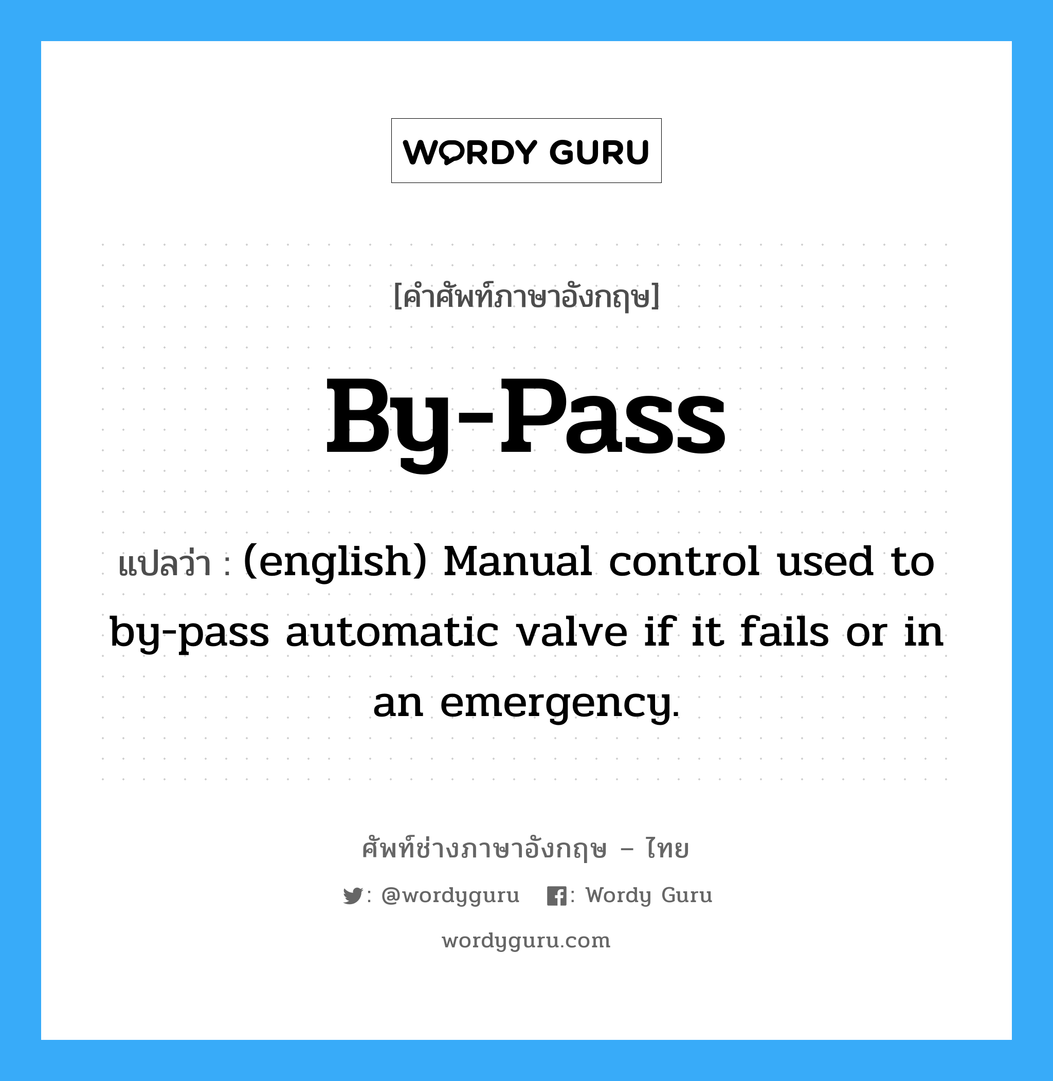 By-Pass แปลว่า?, คำศัพท์ช่างภาษาอังกฤษ - ไทย By-Pass คำศัพท์ภาษาอังกฤษ By-Pass แปลว่า (english) Manual control used to by-pass automatic valve if it fails or in an emergency.
