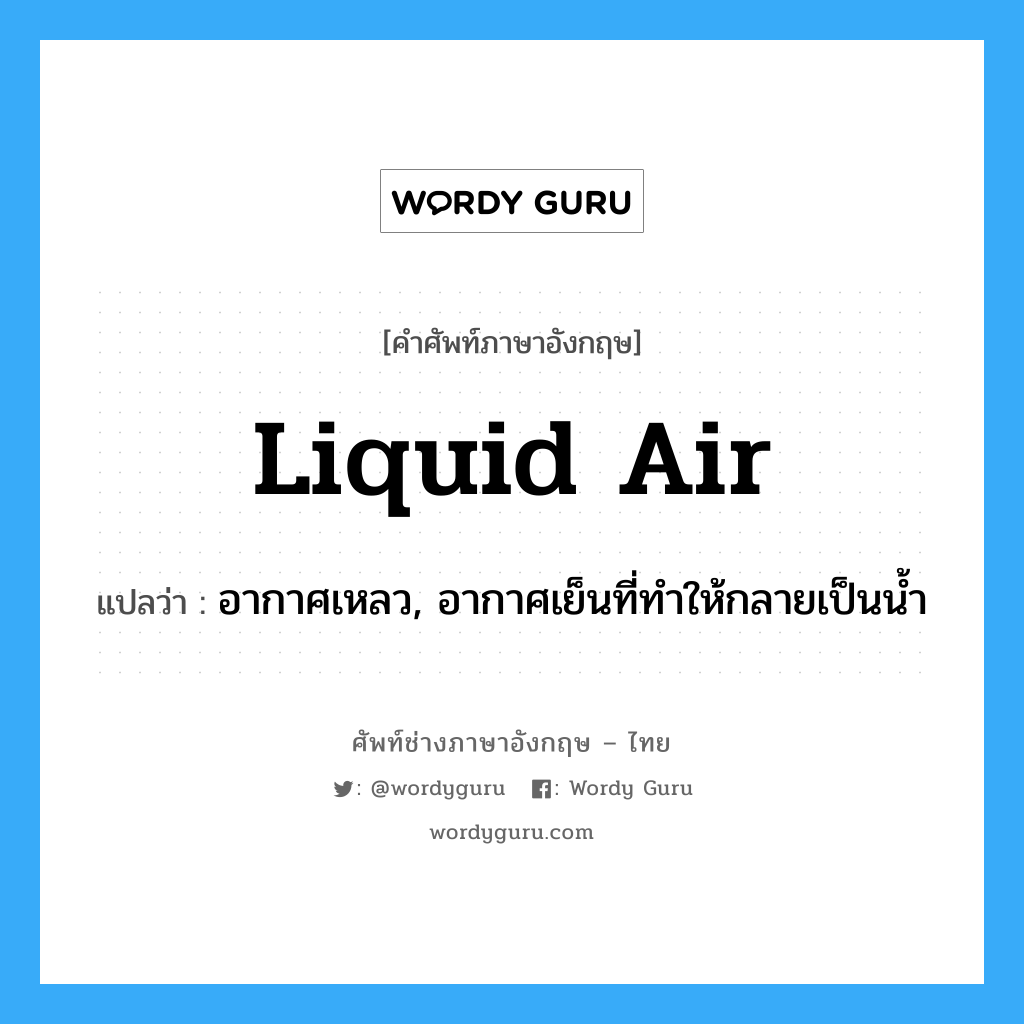 liquid air แปลว่า?, คำศัพท์ช่างภาษาอังกฤษ - ไทย liquid air คำศัพท์ภาษาอังกฤษ liquid air แปลว่า อากาศเหลว, อากาศเย็นที่ทำให้กลายเป็นน้ำ