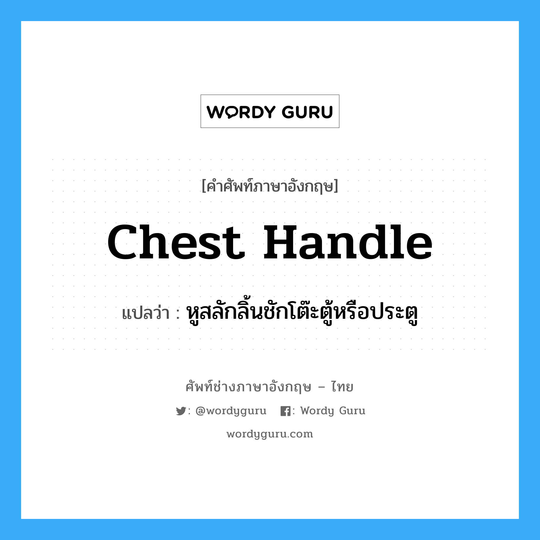 chest handle แปลว่า?, คำศัพท์ช่างภาษาอังกฤษ - ไทย chest handle คำศัพท์ภาษาอังกฤษ chest handle แปลว่า หูสลักลิ้นชักโต๊ะตู้หรือประตู
