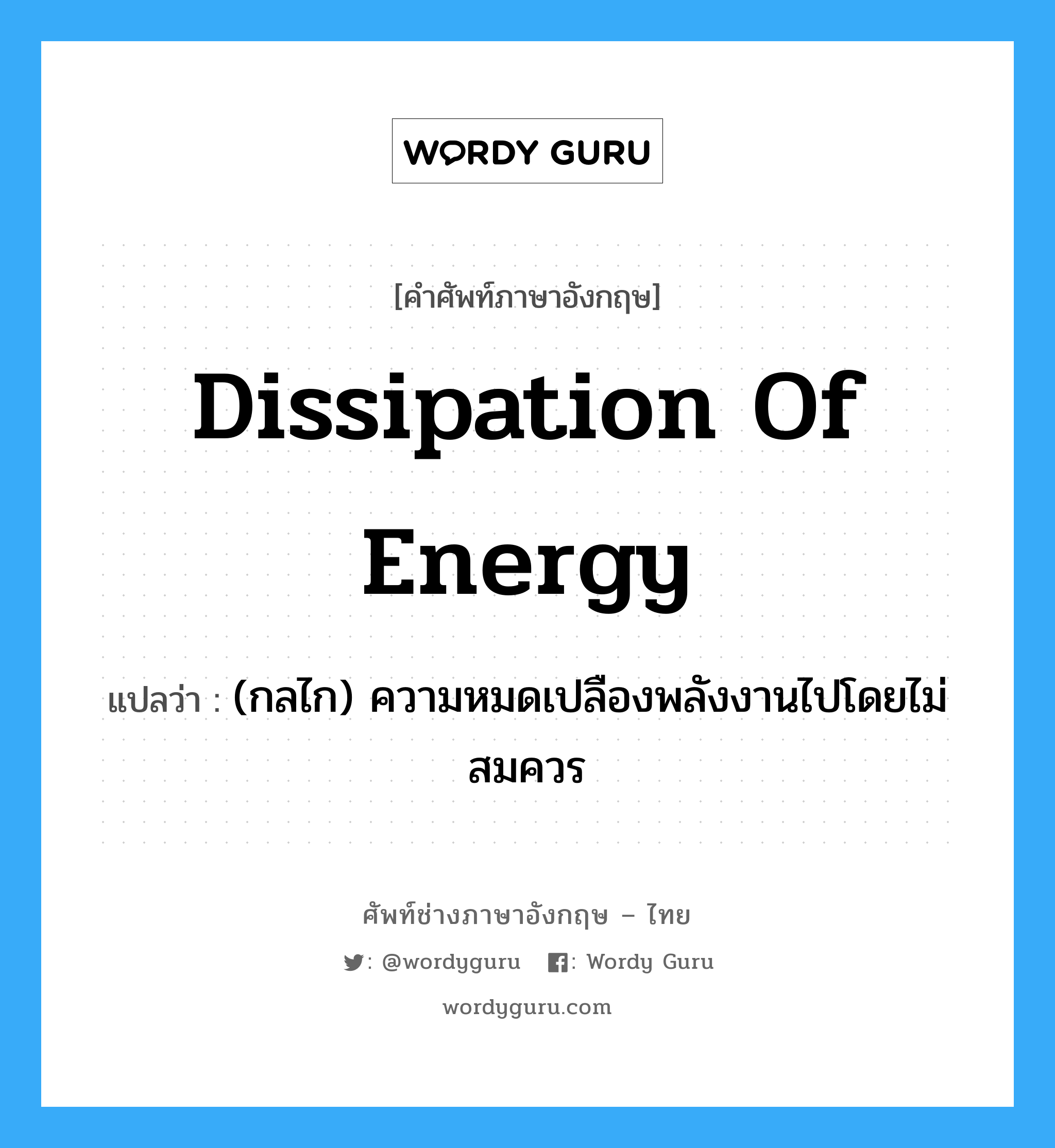 dissipation of energy แปลว่า?, คำศัพท์ช่างภาษาอังกฤษ - ไทย dissipation of energy คำศัพท์ภาษาอังกฤษ dissipation of energy แปลว่า (กลไก) ความหมดเปลืองพลังงานไปโดยไม่สมควร