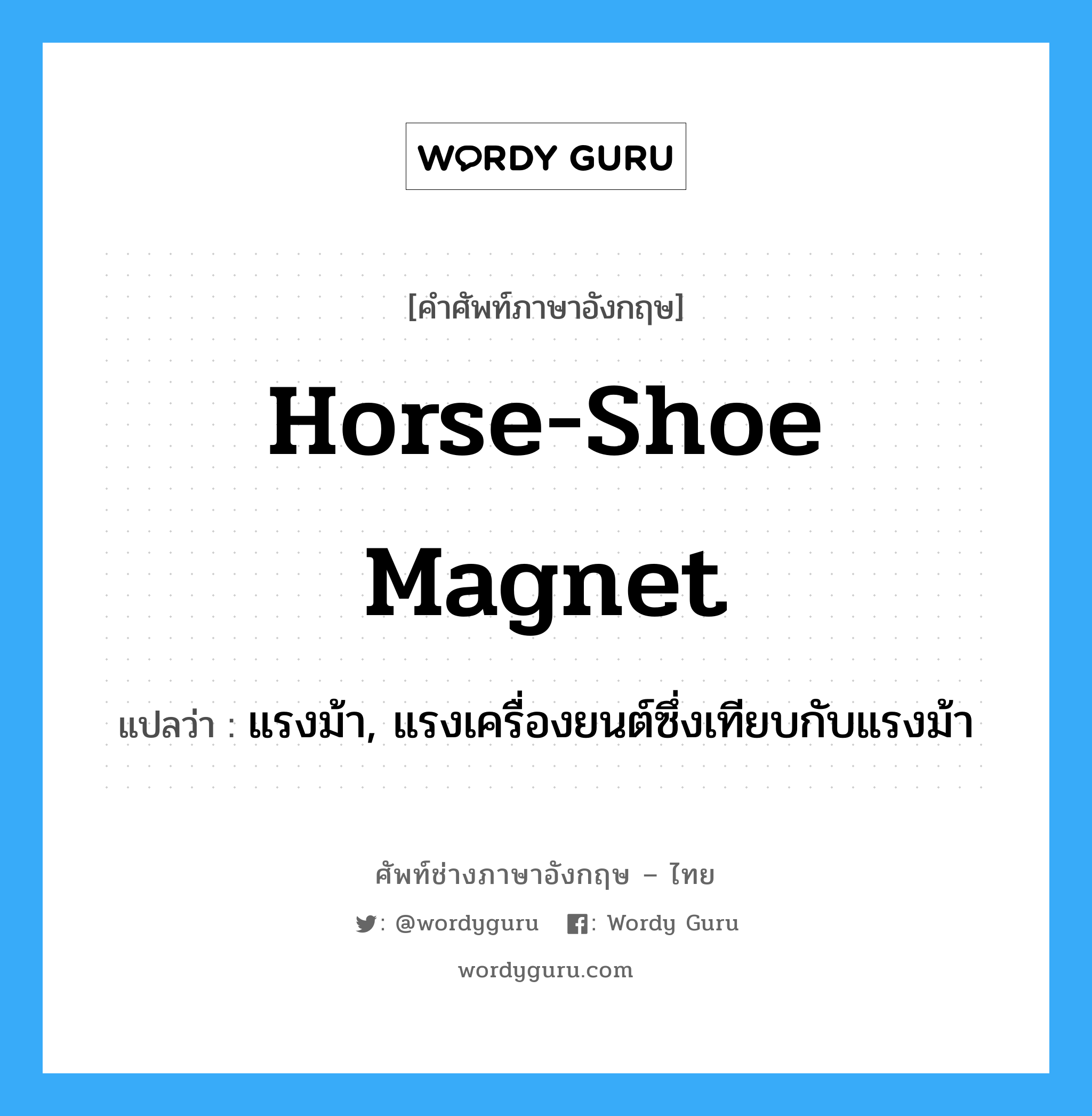 horse-shoe magnet แปลว่า?, คำศัพท์ช่างภาษาอังกฤษ - ไทย horse-shoe magnet คำศัพท์ภาษาอังกฤษ horse-shoe magnet แปลว่า แรงม้า, แรงเครื่องยนต์ซึ่งเทียบกับแรงม้า