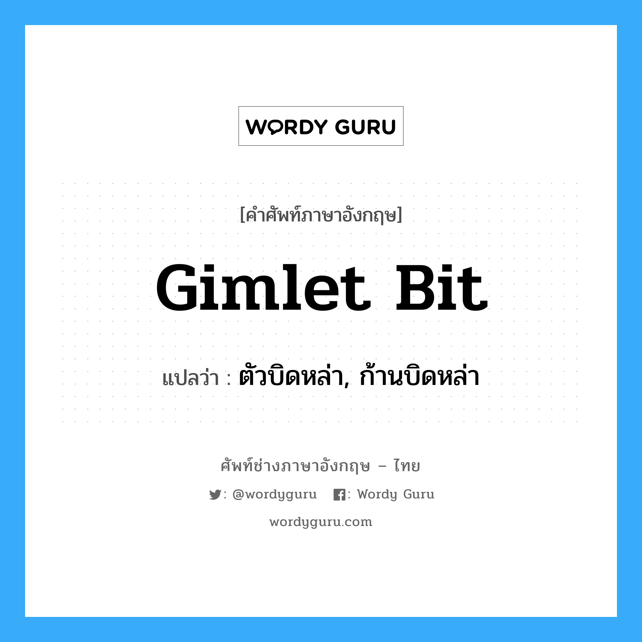 gimlet bit แปลว่า?, คำศัพท์ช่างภาษาอังกฤษ - ไทย gimlet bit คำศัพท์ภาษาอังกฤษ gimlet bit แปลว่า ตัวบิดหล่า, ก้านบิดหล่า