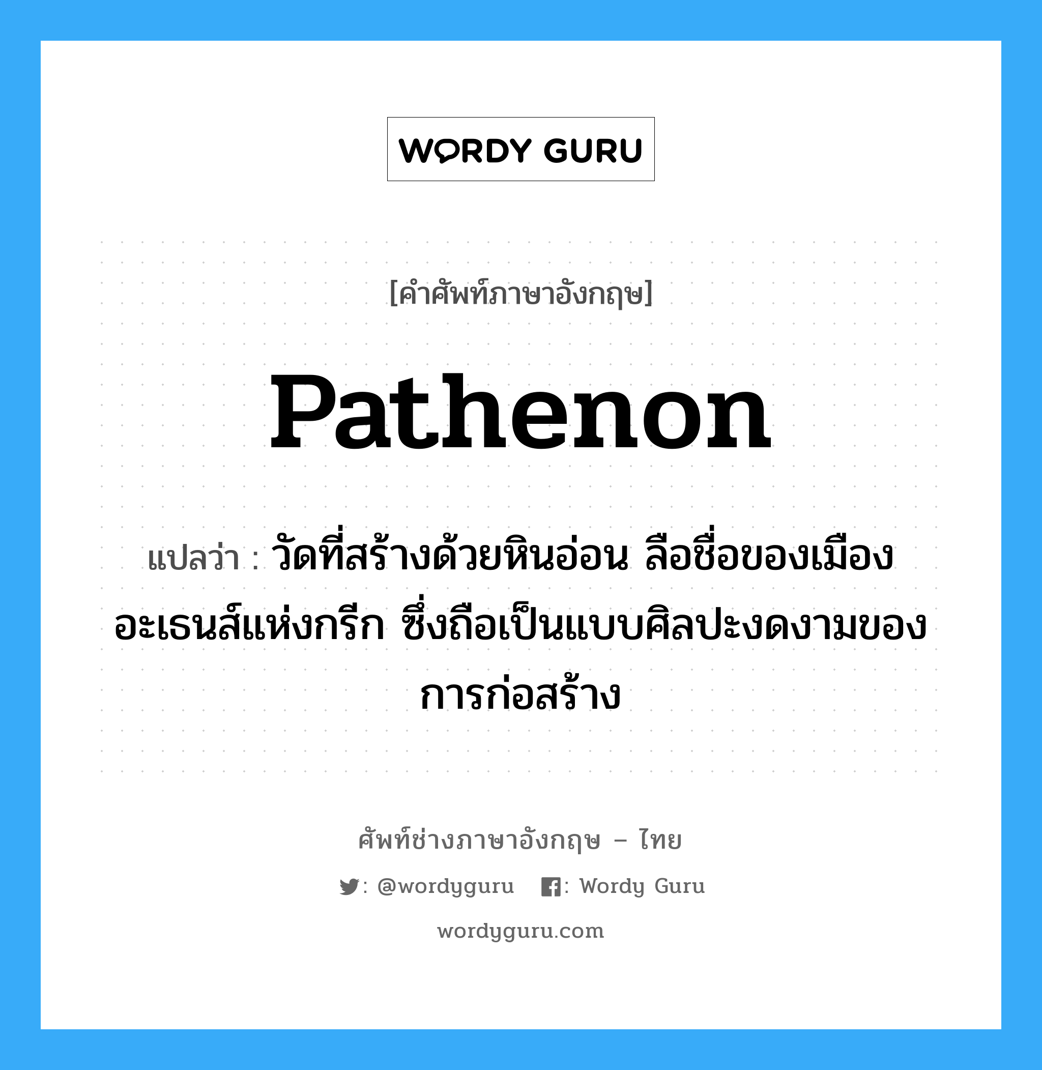 Pathenon แปลว่า?, คำศัพท์ช่างภาษาอังกฤษ - ไทย Pathenon คำศัพท์ภาษาอังกฤษ Pathenon แปลว่า วัดที่สร้างด้วยหินอ่อน ลือชื่อของเมืองอะเธนส์แห่งกรีก ซึ่งถือเป็นแบบศิลปะงดงามของการก่อสร้าง