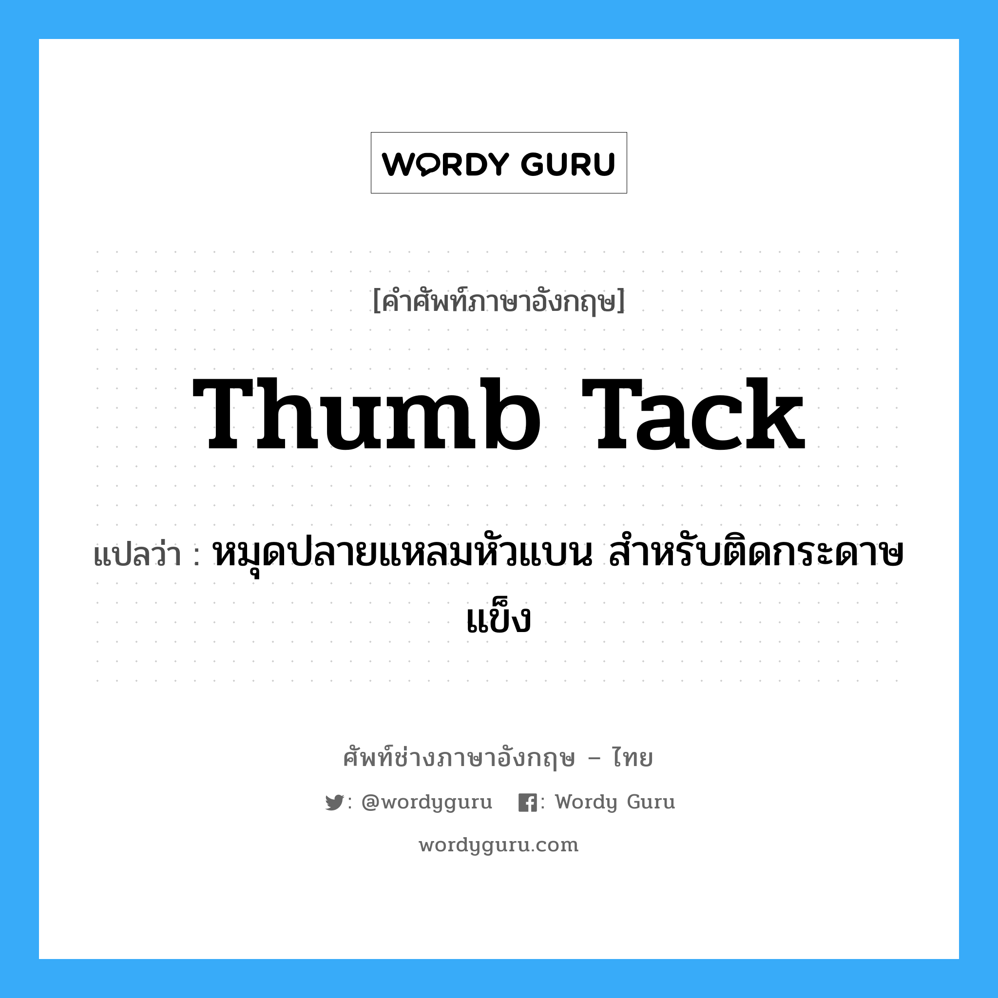 thumb tack แปลว่า?, คำศัพท์ช่างภาษาอังกฤษ - ไทย thumb tack คำศัพท์ภาษาอังกฤษ thumb tack แปลว่า หมุดปลายแหลมหัวแบน สำหรับติดกระดาษแข็ง