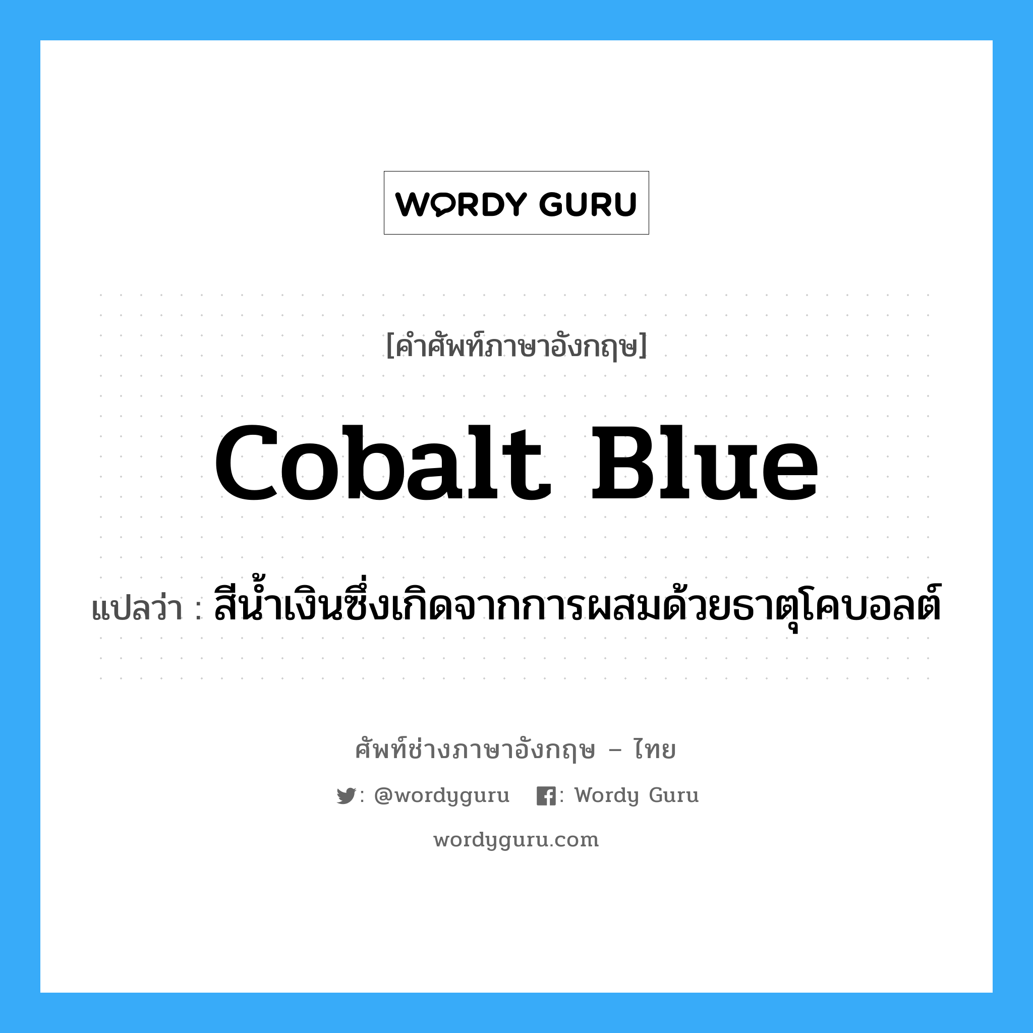 cobalt blue แปลว่า?, คำศัพท์ช่างภาษาอังกฤษ - ไทย cobalt blue คำศัพท์ภาษาอังกฤษ cobalt blue แปลว่า สีน้ำเงินซึ่งเกิดจากการผสมด้วยธาตุโคบอลต์