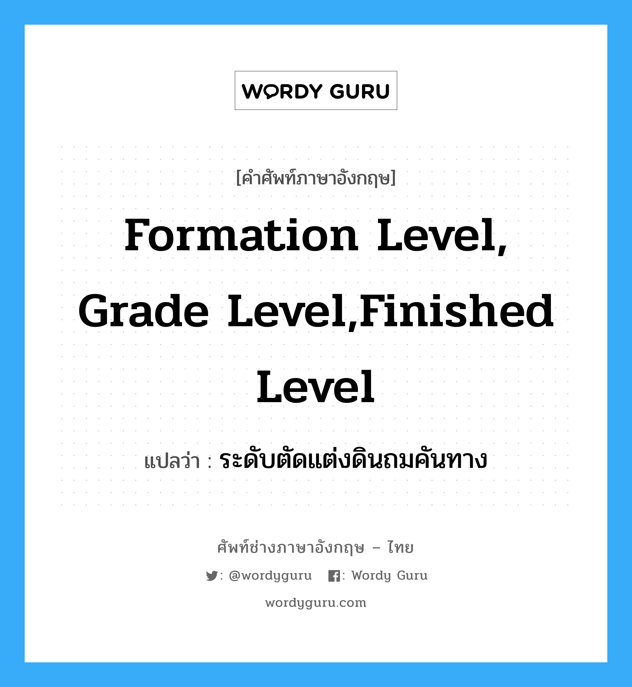 ระดับตัดแต่งดินถมคันทาง ภาษาอังกฤษ?, คำศัพท์ช่างภาษาอังกฤษ - ไทย ระดับตัดแต่งดินถมคันทาง คำศัพท์ภาษาอังกฤษ ระดับตัดแต่งดินถมคันทาง แปลว่า formation level, grade level,finished level