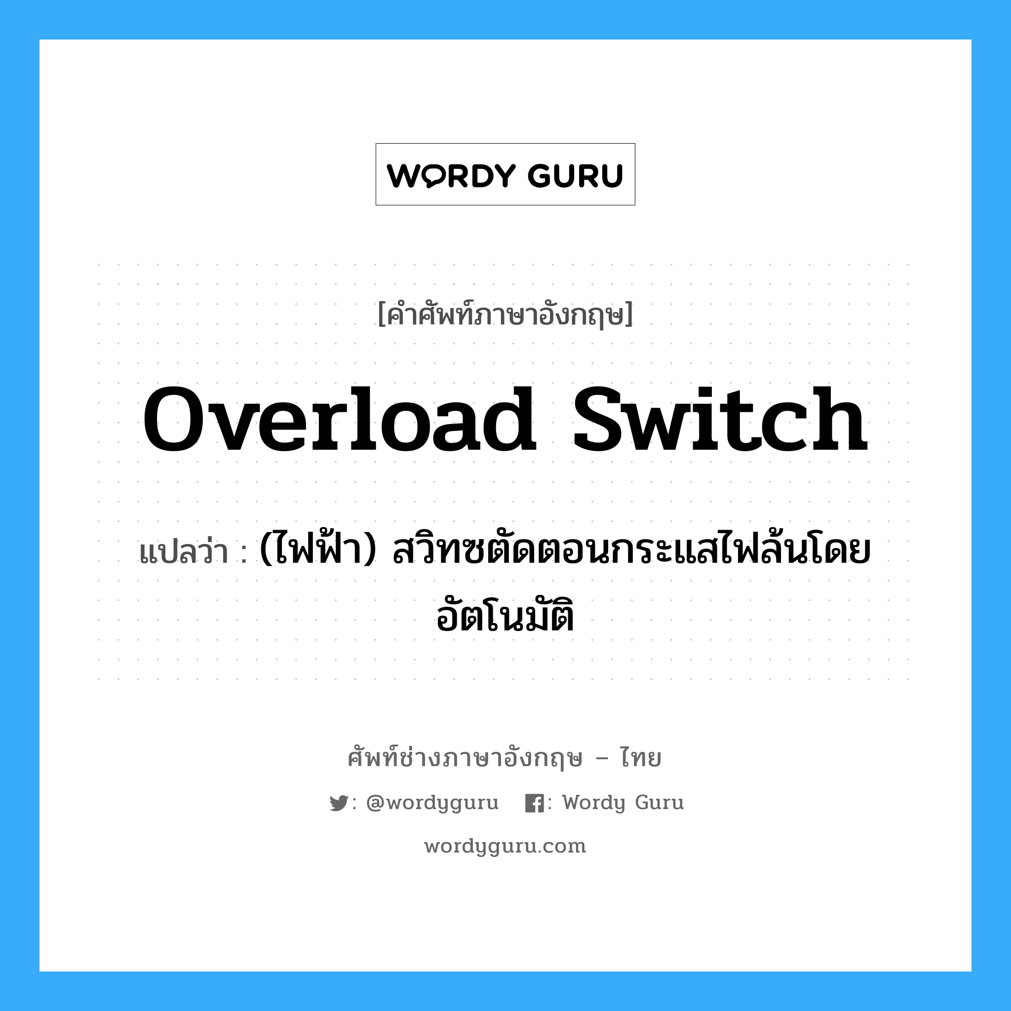 overload switch แปลว่า?, คำศัพท์ช่างภาษาอังกฤษ - ไทย overload switch คำศัพท์ภาษาอังกฤษ overload switch แปลว่า (ไฟฟ้า) สวิทซตัดตอนกระแสไฟล้นโดยอัตโนมัติ