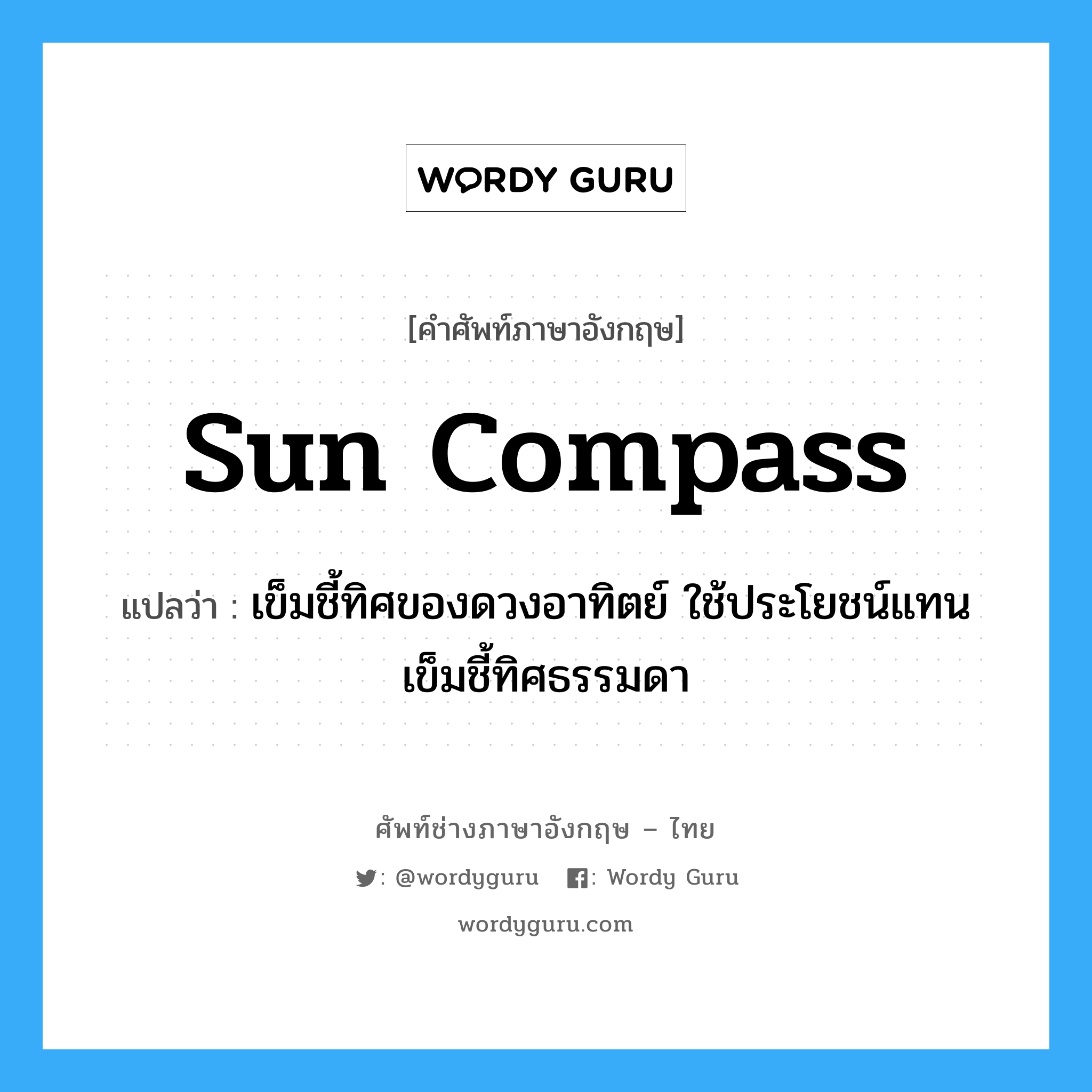 sun compass แปลว่า?, คำศัพท์ช่างภาษาอังกฤษ - ไทย sun compass คำศัพท์ภาษาอังกฤษ sun compass แปลว่า เข็มชี้ทิศของดวงอาทิตย์ ใช้ประโยชน์แทนเข็มชี้ทิศธรรมดา