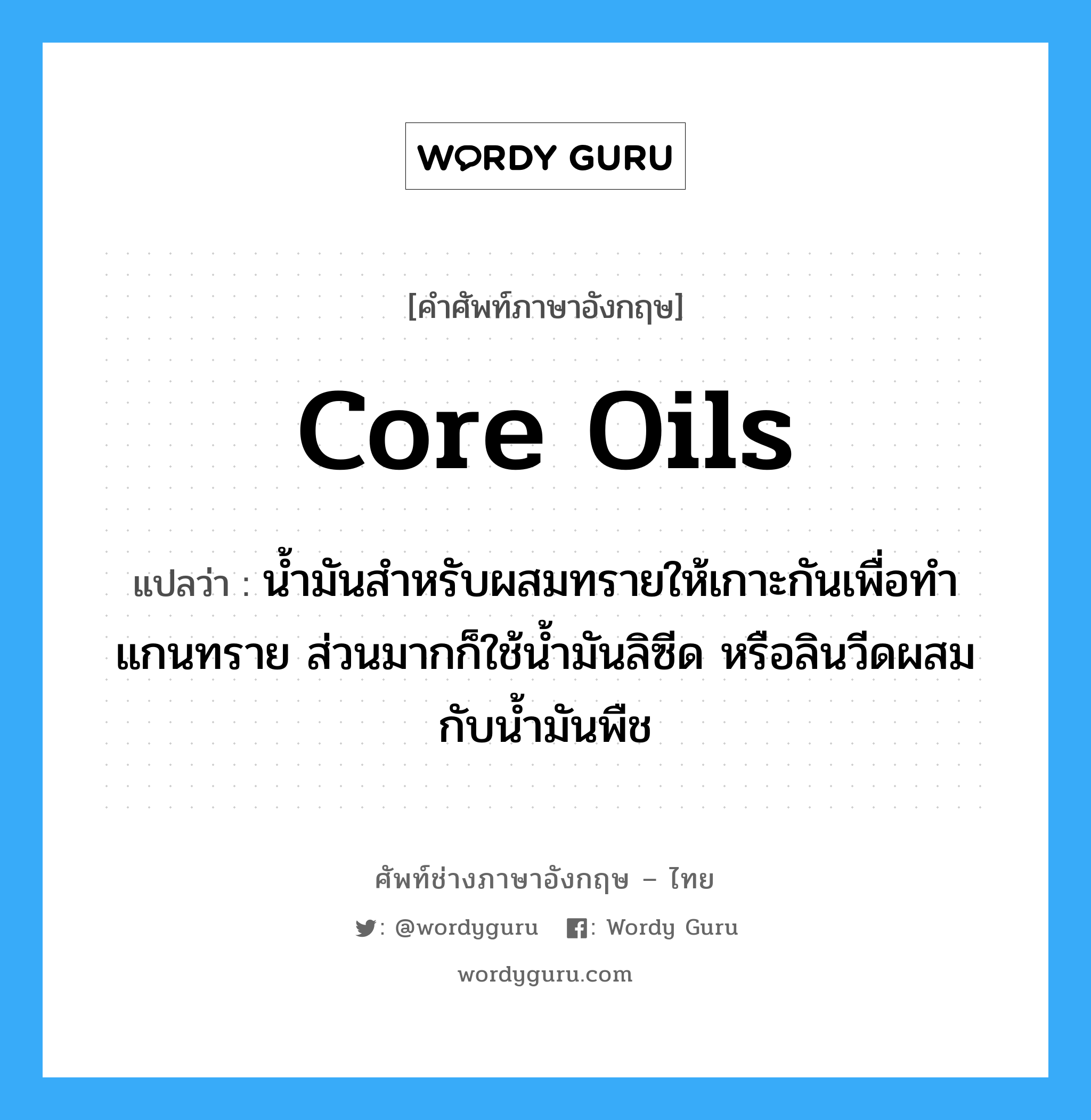 core oils แปลว่า?, คำศัพท์ช่างภาษาอังกฤษ - ไทย core oils คำศัพท์ภาษาอังกฤษ core oils แปลว่า น้ำมันสำหรับผสมทรายให้เกาะกันเพื่อทำแกนทราย ส่วนมากก็ใช้น้ำมันลิซีด หรือลินวีดผสมกับน้ำมันพืช