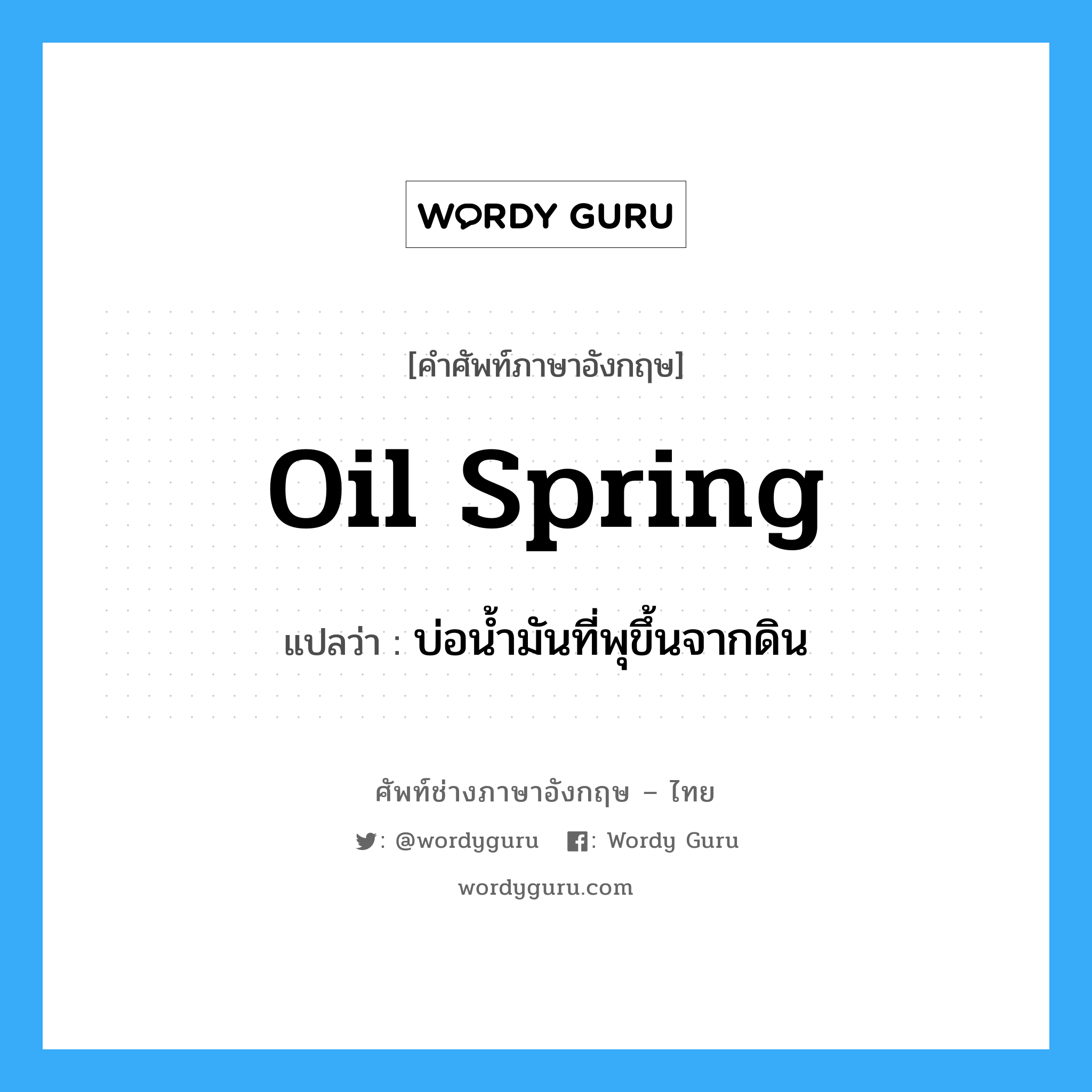 oil spring แปลว่า?, คำศัพท์ช่างภาษาอังกฤษ - ไทย oil spring คำศัพท์ภาษาอังกฤษ oil spring แปลว่า บ่อน้ำมันที่พุขึ้นจากดิน