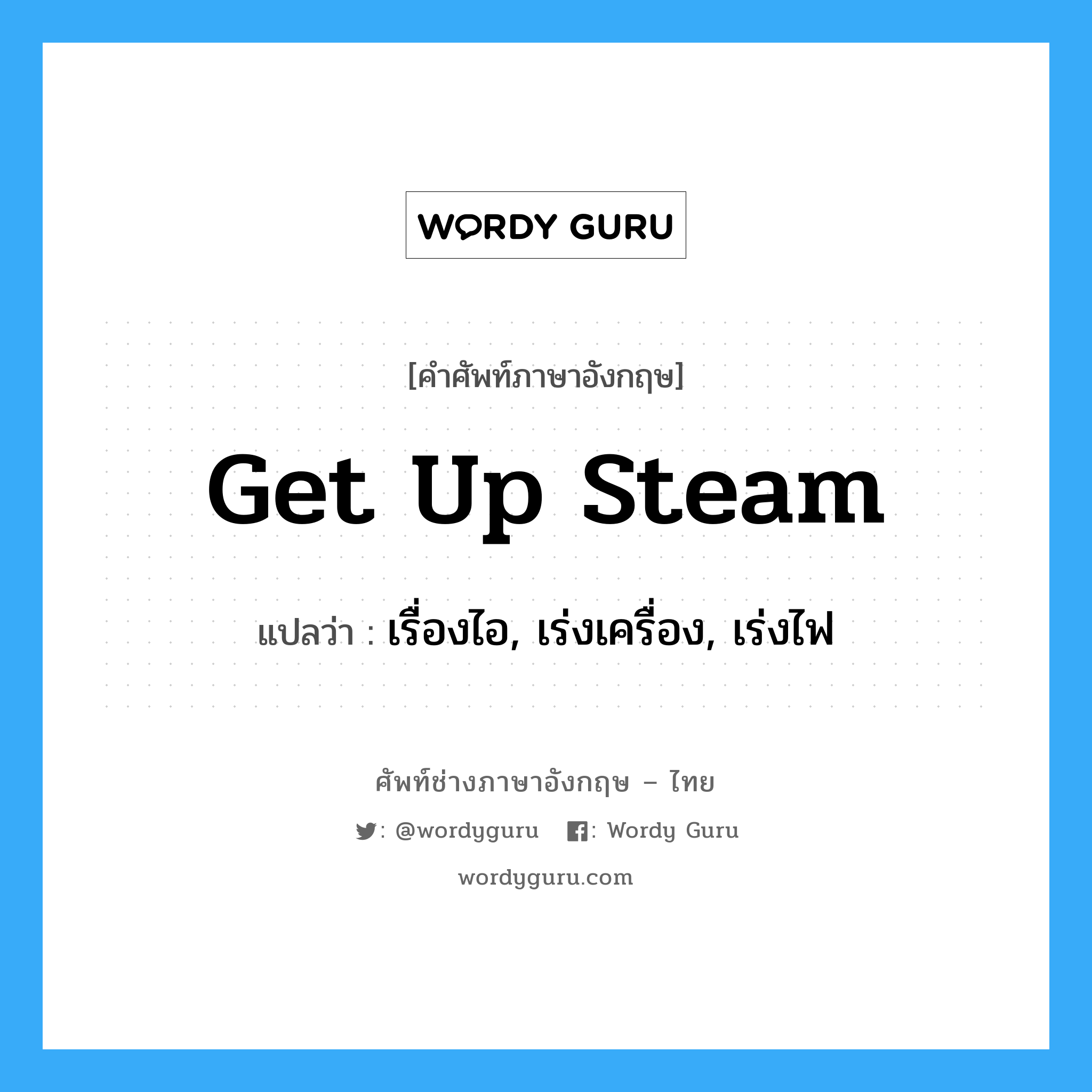 get up steam แปลว่า?, คำศัพท์ช่างภาษาอังกฤษ - ไทย get up steam คำศัพท์ภาษาอังกฤษ get up steam แปลว่า เรื่องไอ, เร่งเครื่อง, เร่งไฟ