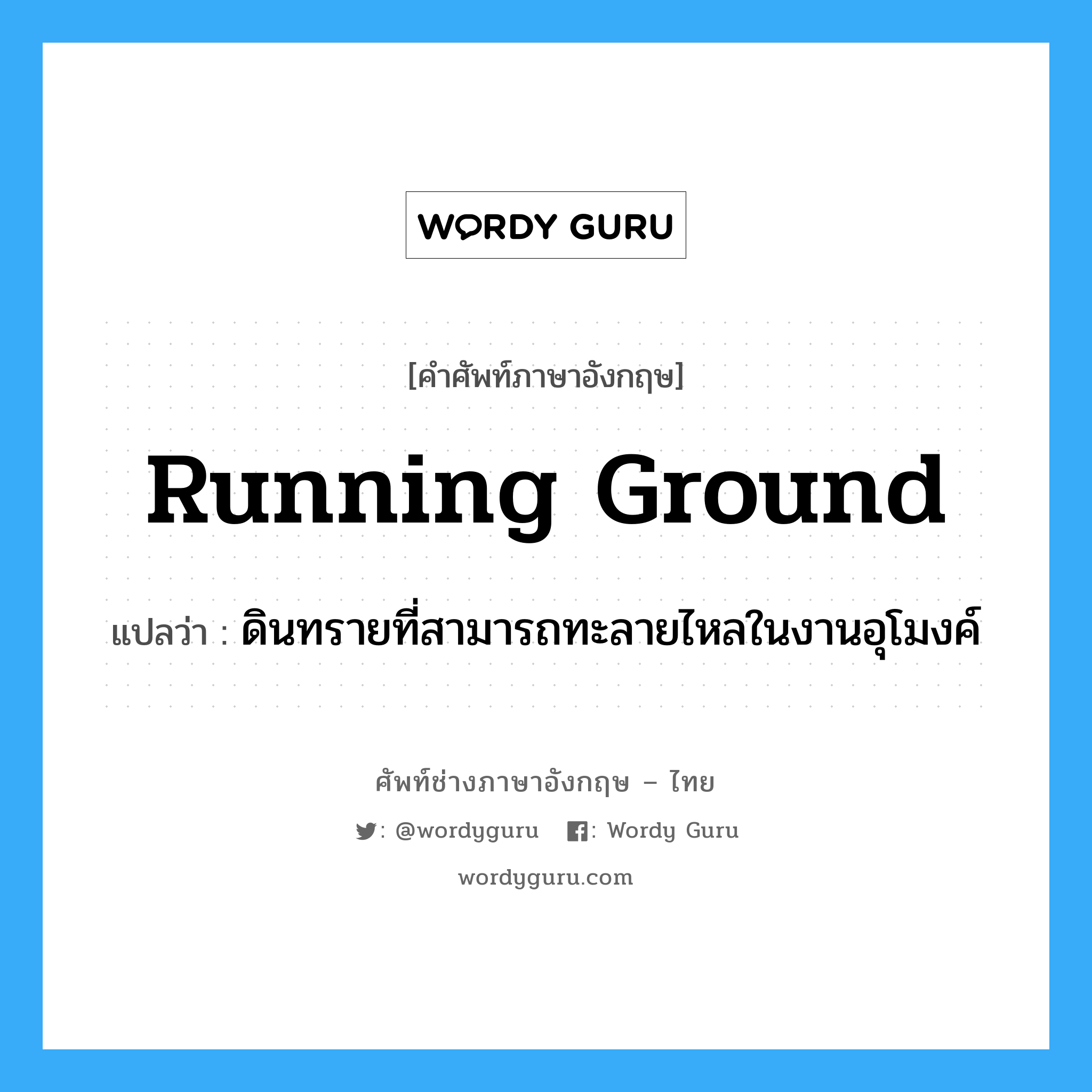 running ground แปลว่า?, คำศัพท์ช่างภาษาอังกฤษ - ไทย running ground คำศัพท์ภาษาอังกฤษ running ground แปลว่า ดินทรายที่สามารถทะลายไหลในงานอุโมงค์