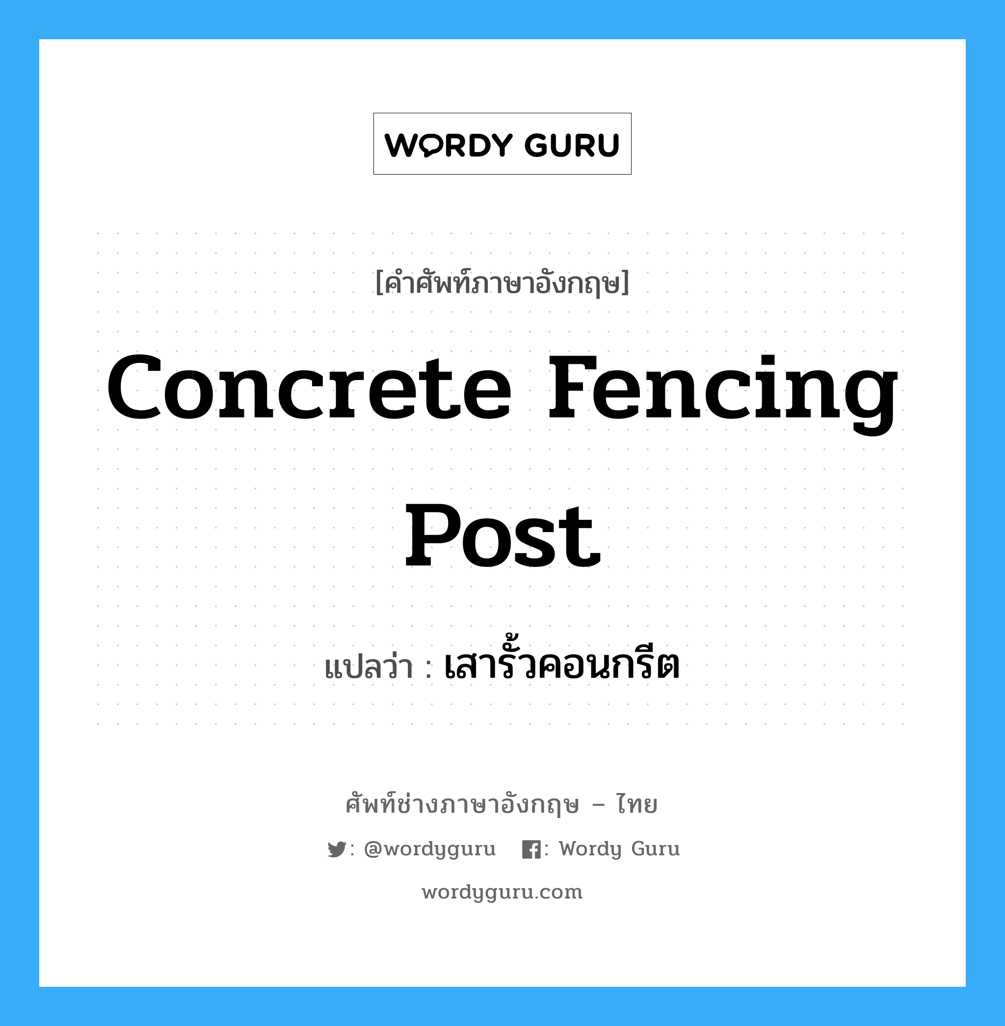 concrete fencing post แปลว่า?, คำศัพท์ช่างภาษาอังกฤษ - ไทย concrete fencing post คำศัพท์ภาษาอังกฤษ concrete fencing post แปลว่า เสารั้วคอนกรีต