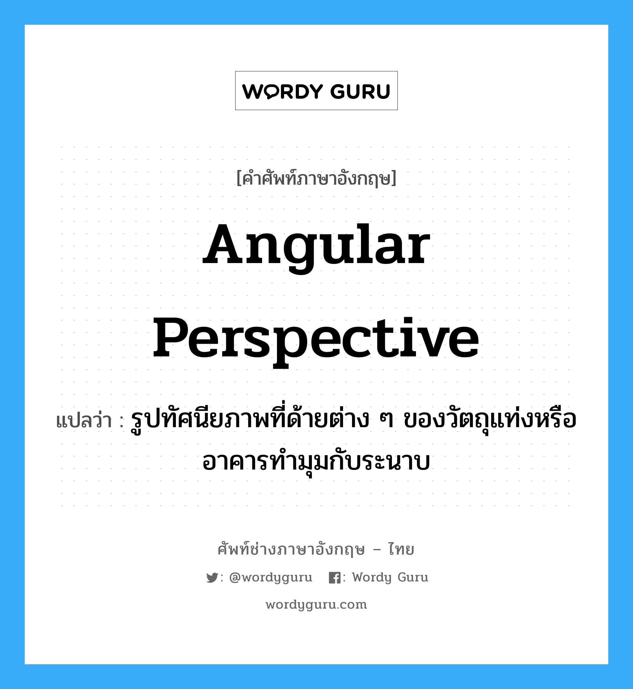 angular perspective แปลว่า?, คำศัพท์ช่างภาษาอังกฤษ - ไทย angular perspective คำศัพท์ภาษาอังกฤษ angular perspective แปลว่า รูปทัศนียภาพที่ด้ายต่าง ๆ ของวัตถุแท่งหรืออาคารทำมุมกับระนาบ
