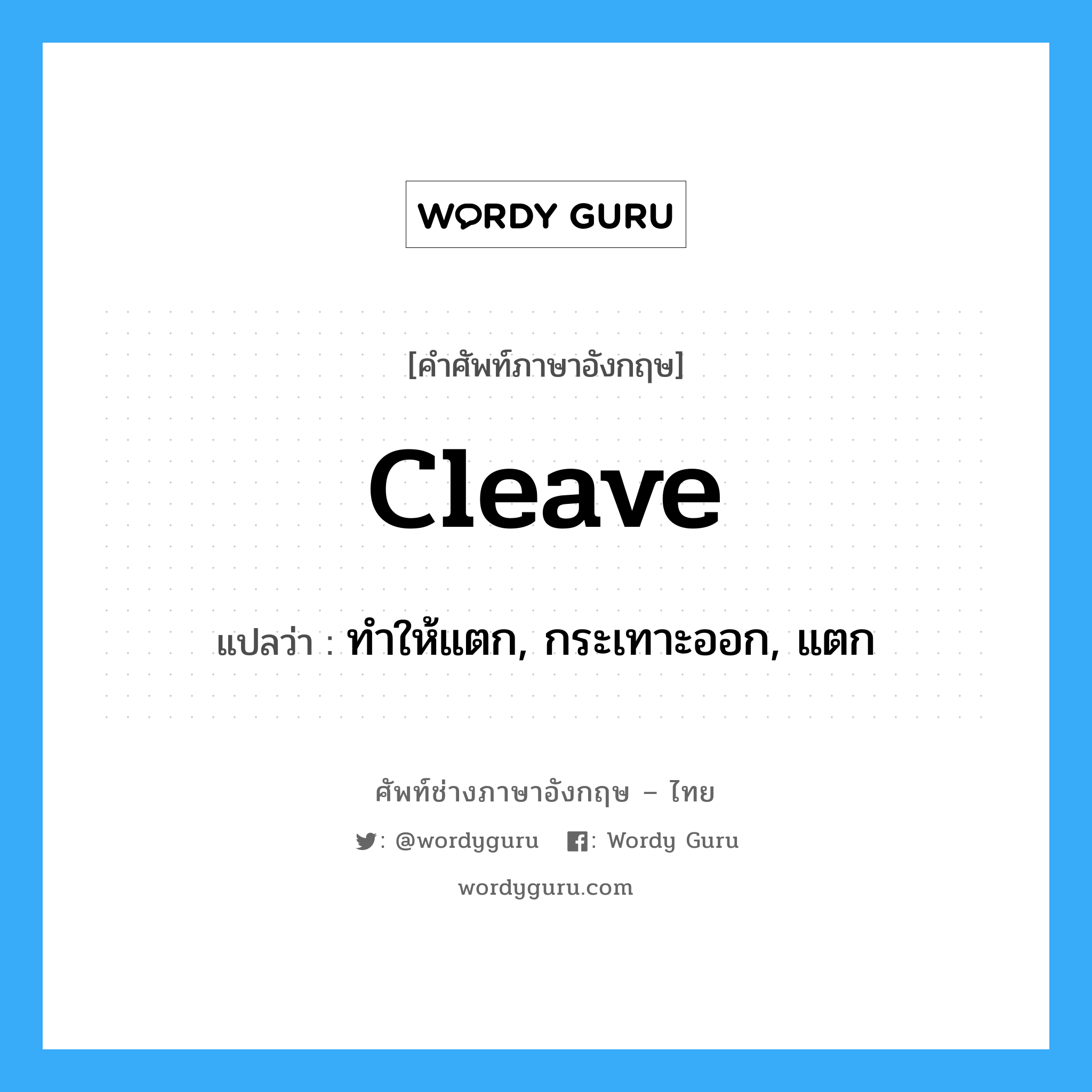 cleave แปลว่า?, คำศัพท์ช่างภาษาอังกฤษ - ไทย cleave คำศัพท์ภาษาอังกฤษ cleave แปลว่า ทำให้แตก, กระเทาะออก, แตก
