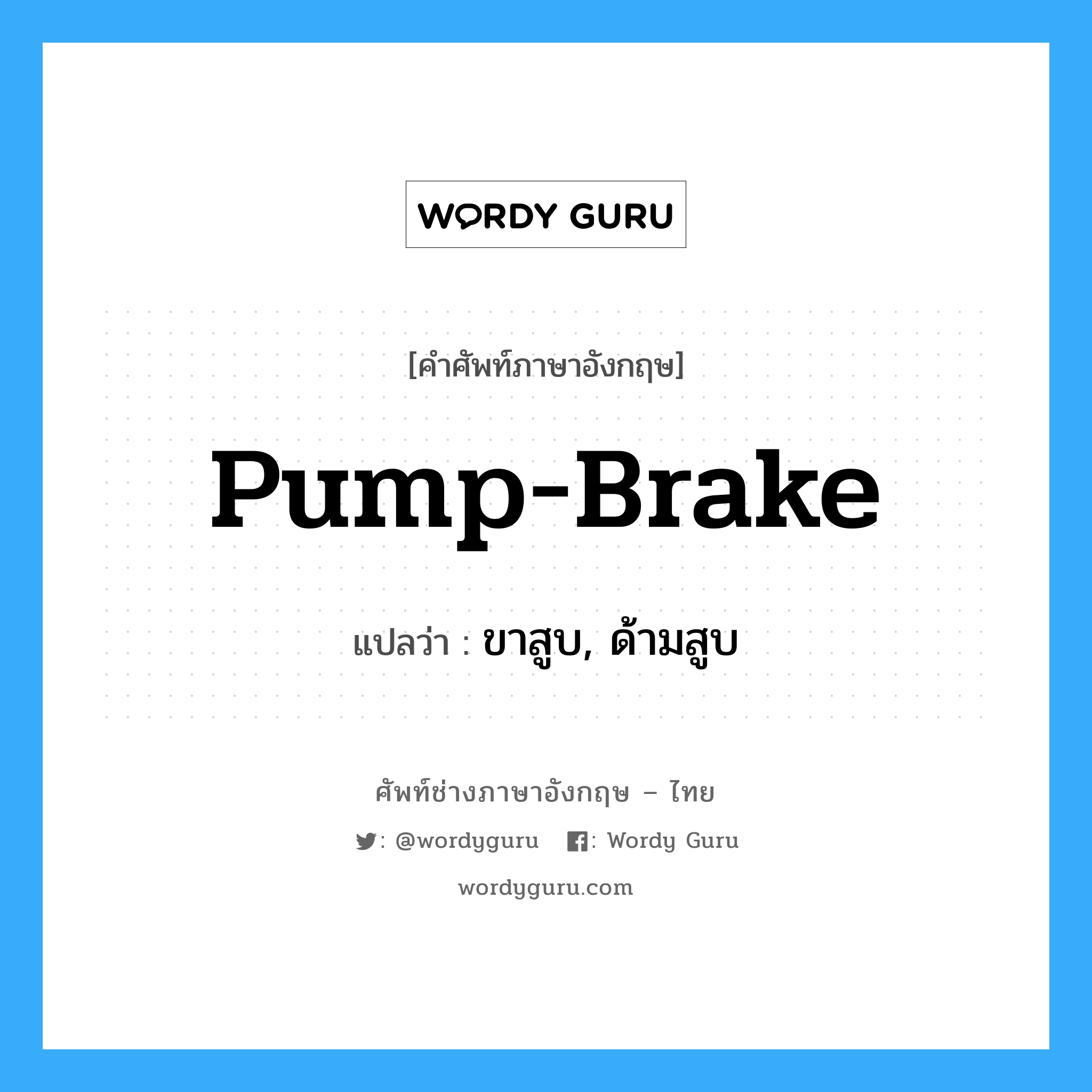 pump-brake แปลว่า?, คำศัพท์ช่างภาษาอังกฤษ - ไทย pump-brake คำศัพท์ภาษาอังกฤษ pump-brake แปลว่า ขาสูบ, ด้ามสูบ