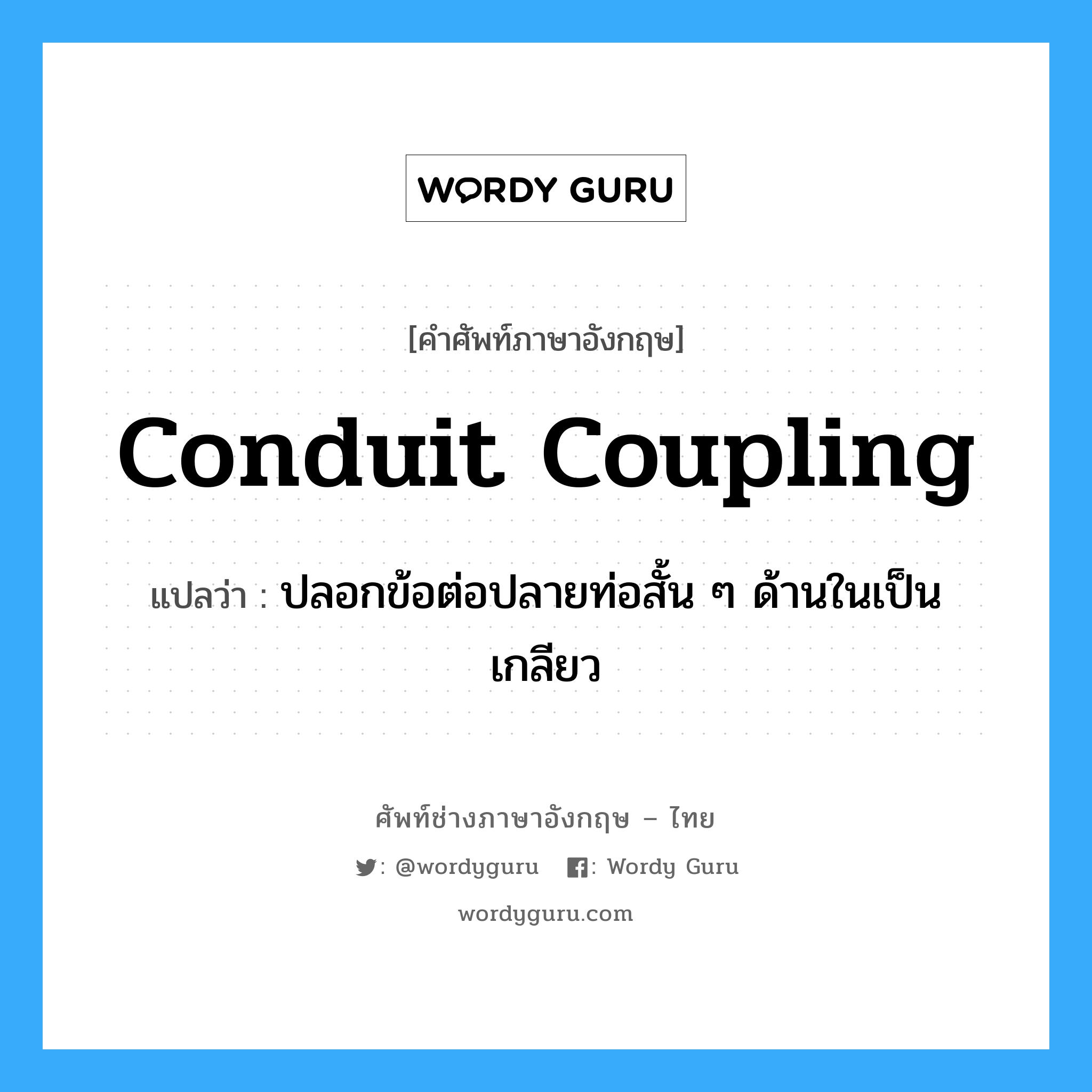 conduit coupling แปลว่า?, คำศัพท์ช่างภาษาอังกฤษ - ไทย conduit coupling คำศัพท์ภาษาอังกฤษ conduit coupling แปลว่า ปลอกข้อต่อปลายท่อสั้น ๆ ด้านในเป็นเกลียว