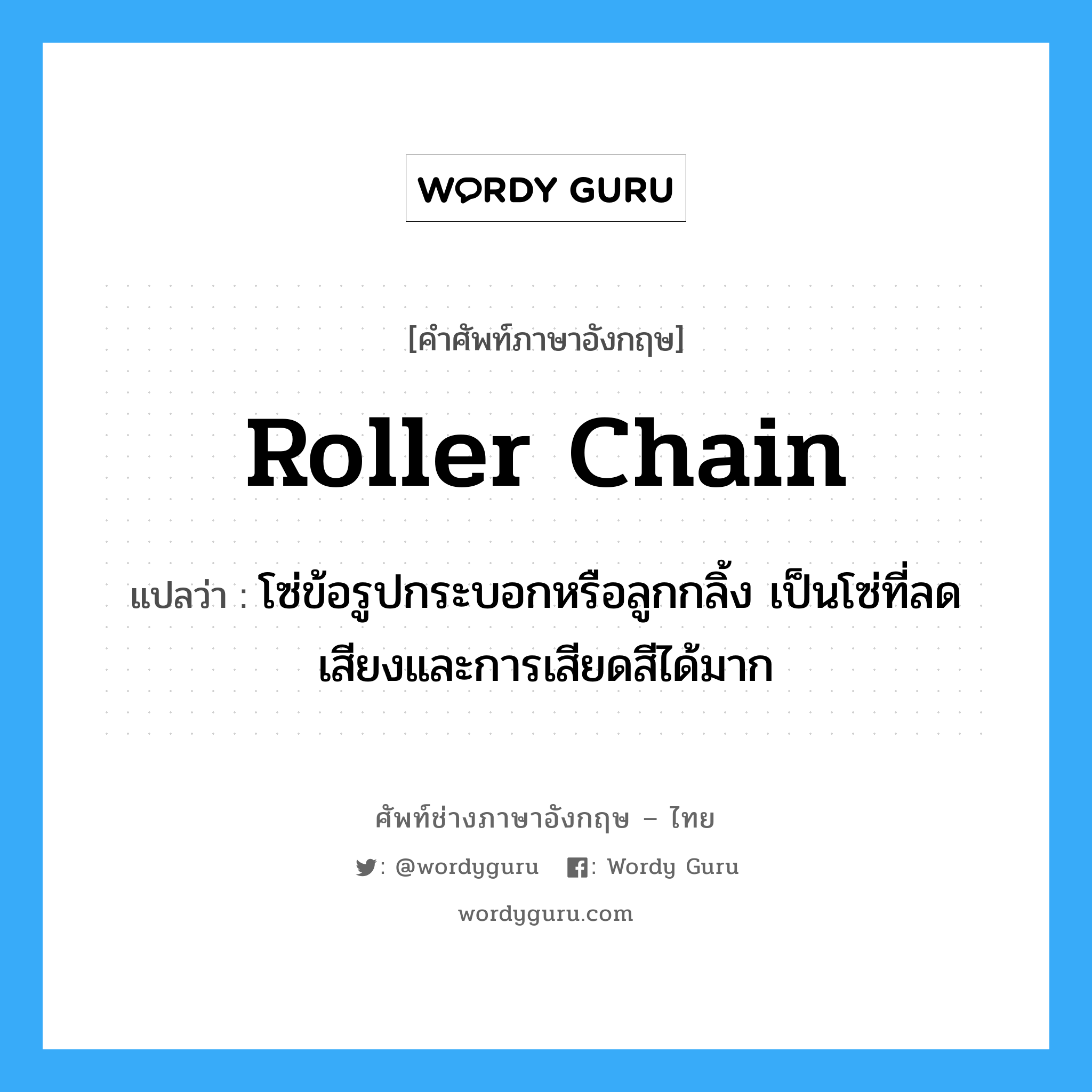 roller chain แปลว่า?, คำศัพท์ช่างภาษาอังกฤษ - ไทย roller chain คำศัพท์ภาษาอังกฤษ roller chain แปลว่า โซ่ข้อรูปกระบอกหรือลูกกลิ้ง เป็นโซ่ที่ลดเสียงและการเสียดสีได้มาก