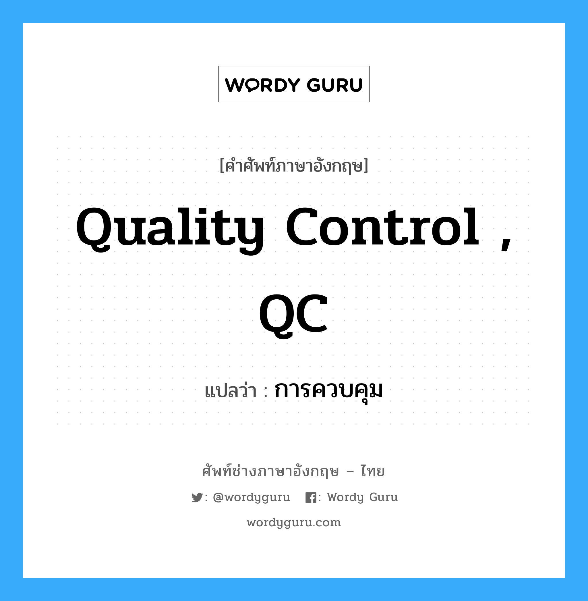 quality control , QC แปลว่า?, คำศัพท์ช่างภาษาอังกฤษ - ไทย quality control , QC คำศัพท์ภาษาอังกฤษ quality control , QC แปลว่า การควบคุม