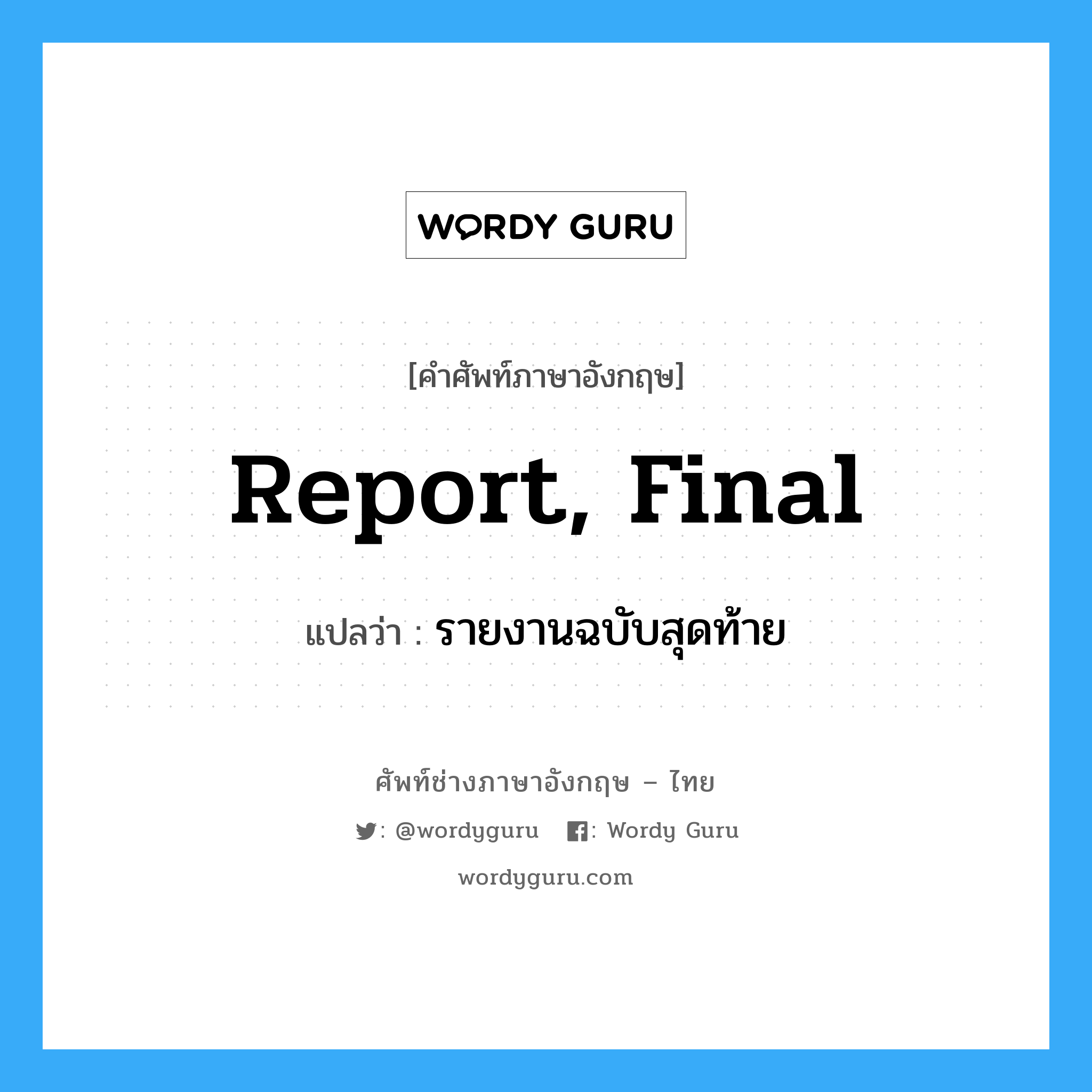 report, final แปลว่า?, คำศัพท์ช่างภาษาอังกฤษ - ไทย report, final คำศัพท์ภาษาอังกฤษ report, final แปลว่า รายงานฉบับสุดท้าย