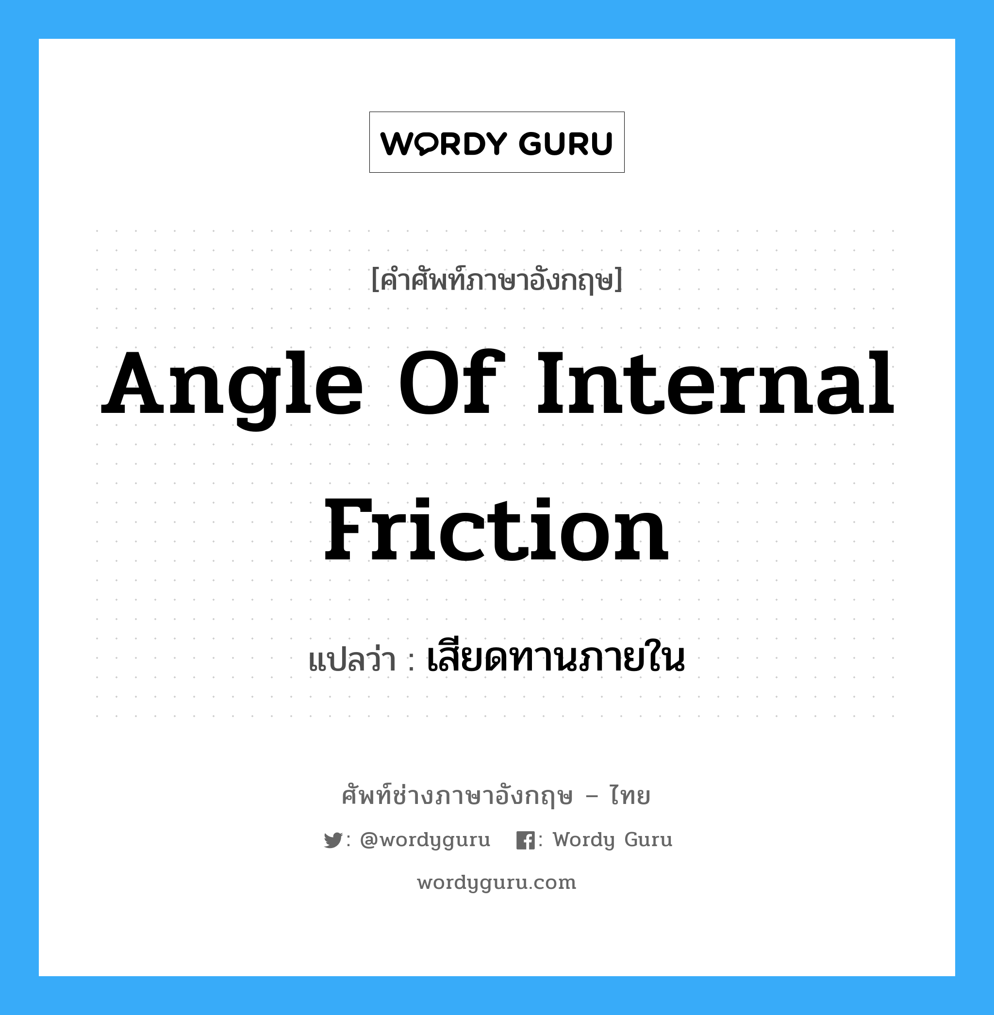 angle of internal friction แปลว่า?, คำศัพท์ช่างภาษาอังกฤษ - ไทย angle of internal friction คำศัพท์ภาษาอังกฤษ angle of internal friction แปลว่า เสียดทานภายใน