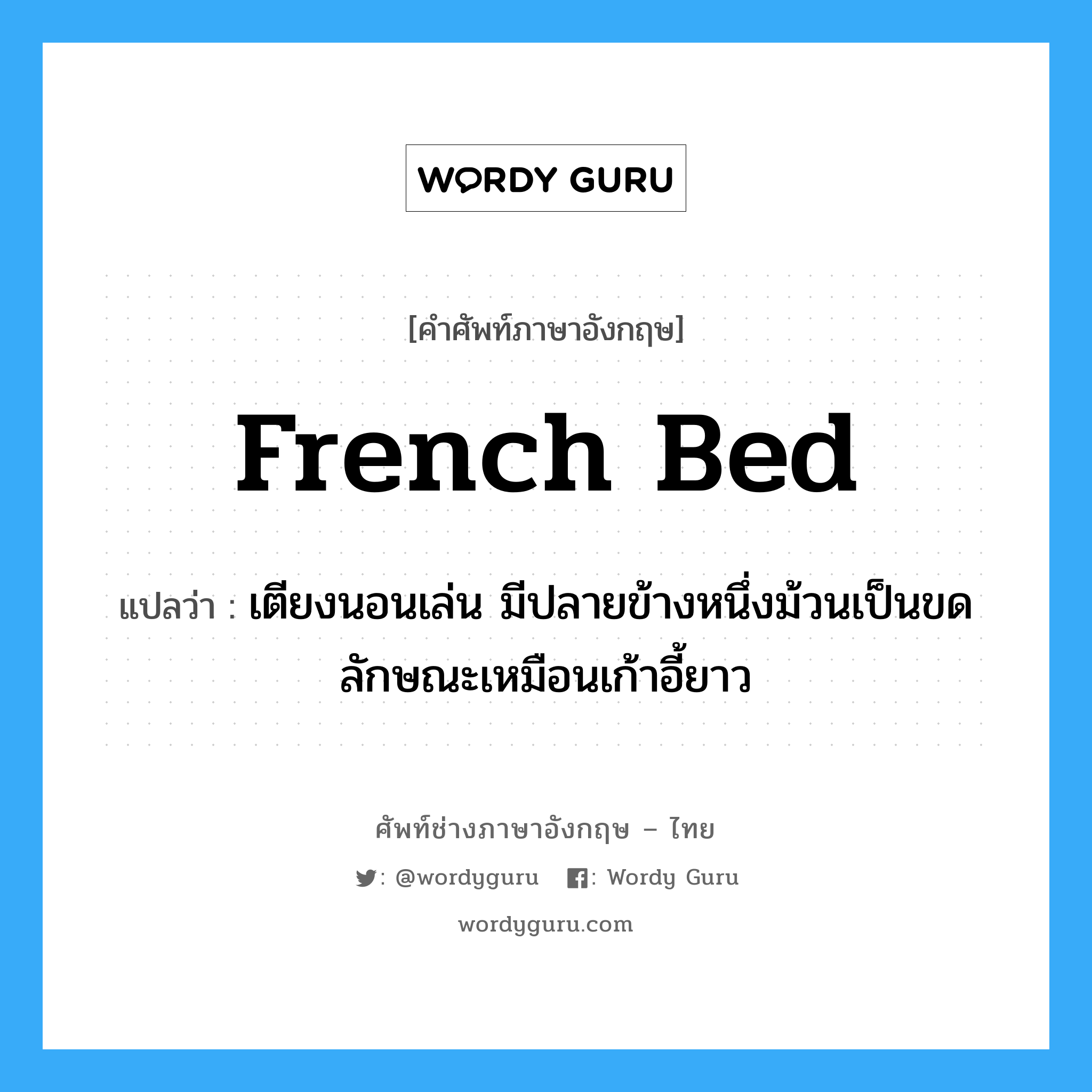 French bed แปลว่า?, คำศัพท์ช่างภาษาอังกฤษ - ไทย French bed คำศัพท์ภาษาอังกฤษ French bed แปลว่า เตียงนอนเล่น มีปลายข้างหนึ่งม้วนเป็นขด ลักษณะเหมือนเก้าอี้ยาว