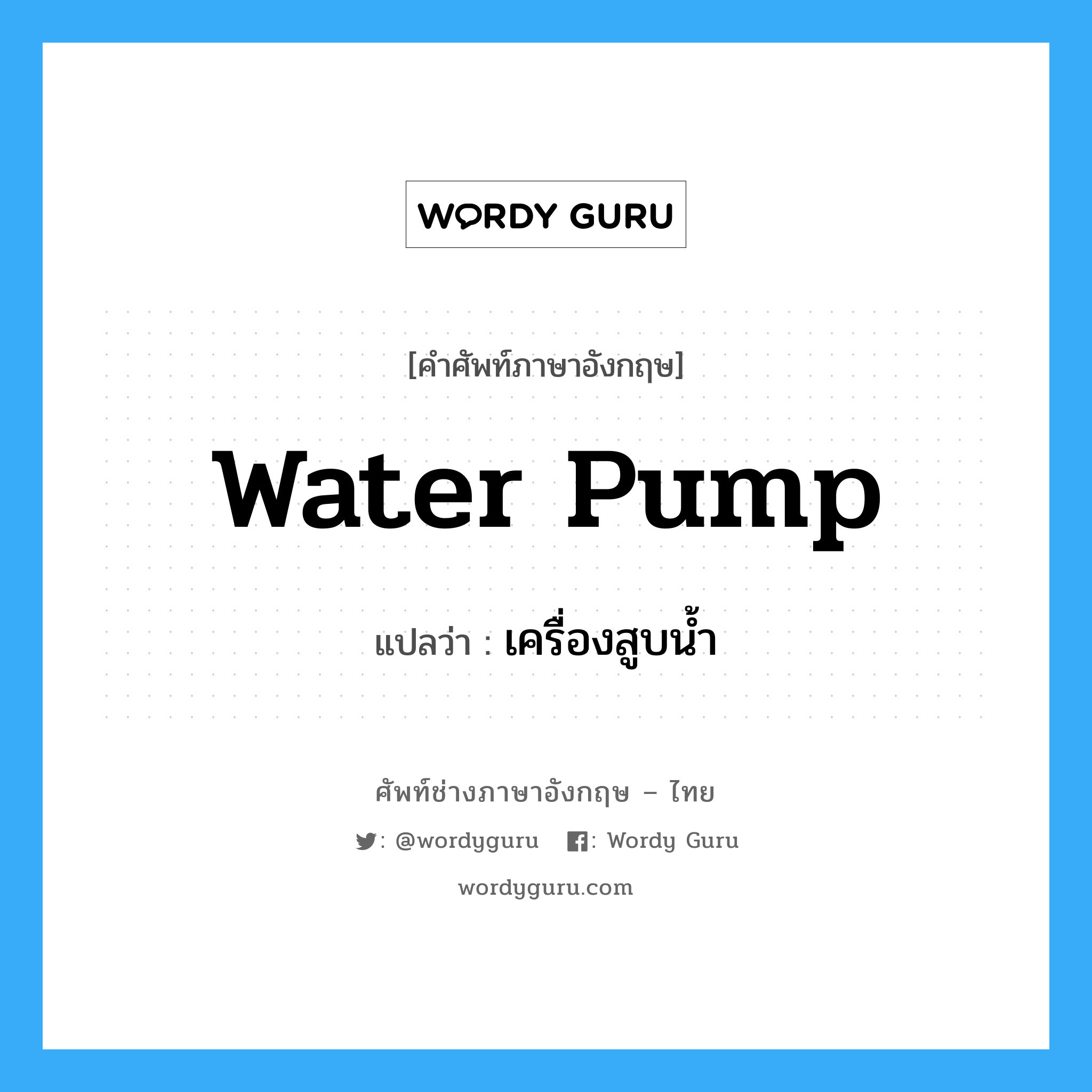 water pump แปลว่า?, คำศัพท์ช่างภาษาอังกฤษ - ไทย water pump คำศัพท์ภาษาอังกฤษ water pump แปลว่า เครื่องสูบน้ำ