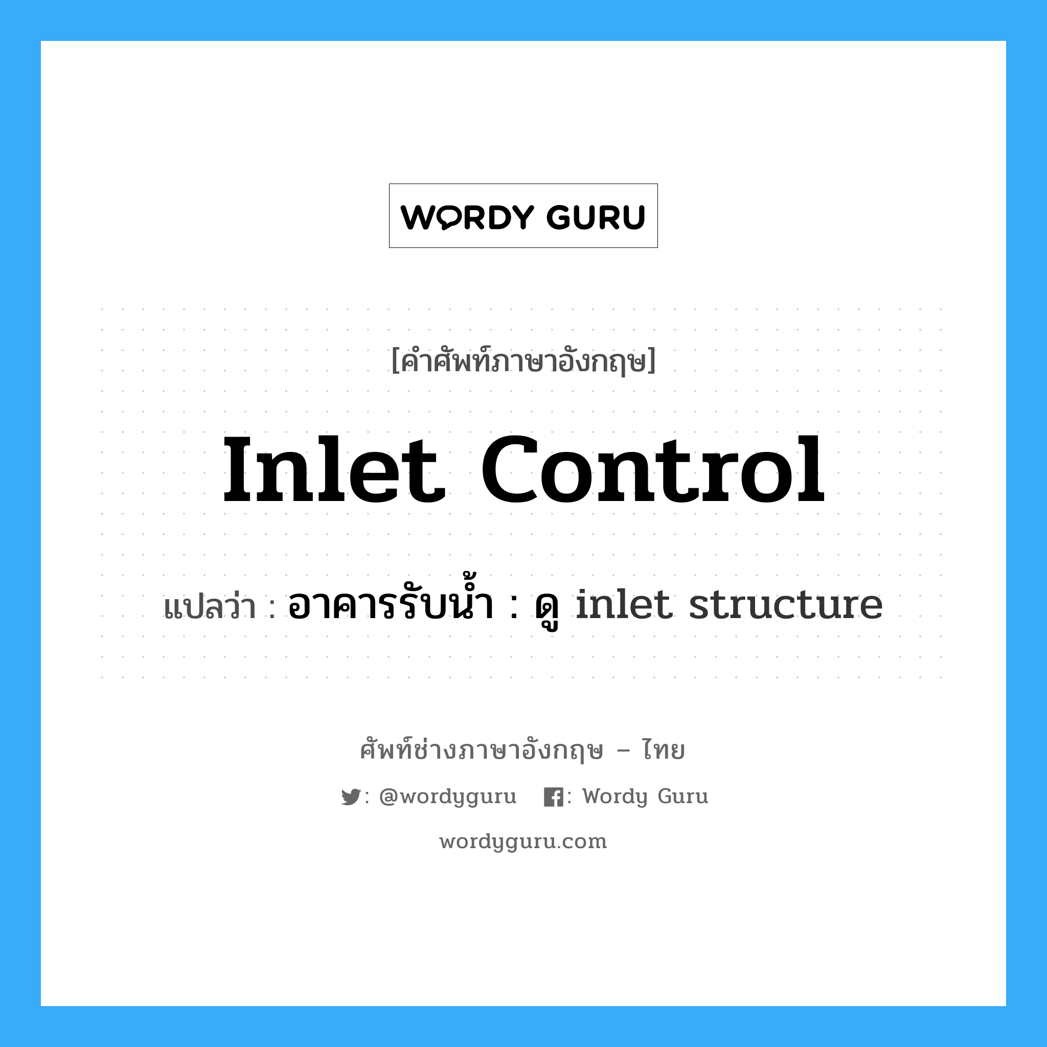 inlet control แปลว่า?, คำศัพท์ช่างภาษาอังกฤษ - ไทย inlet control คำศัพท์ภาษาอังกฤษ inlet control แปลว่า อาคารรับน้ำ : ดู inlet structure