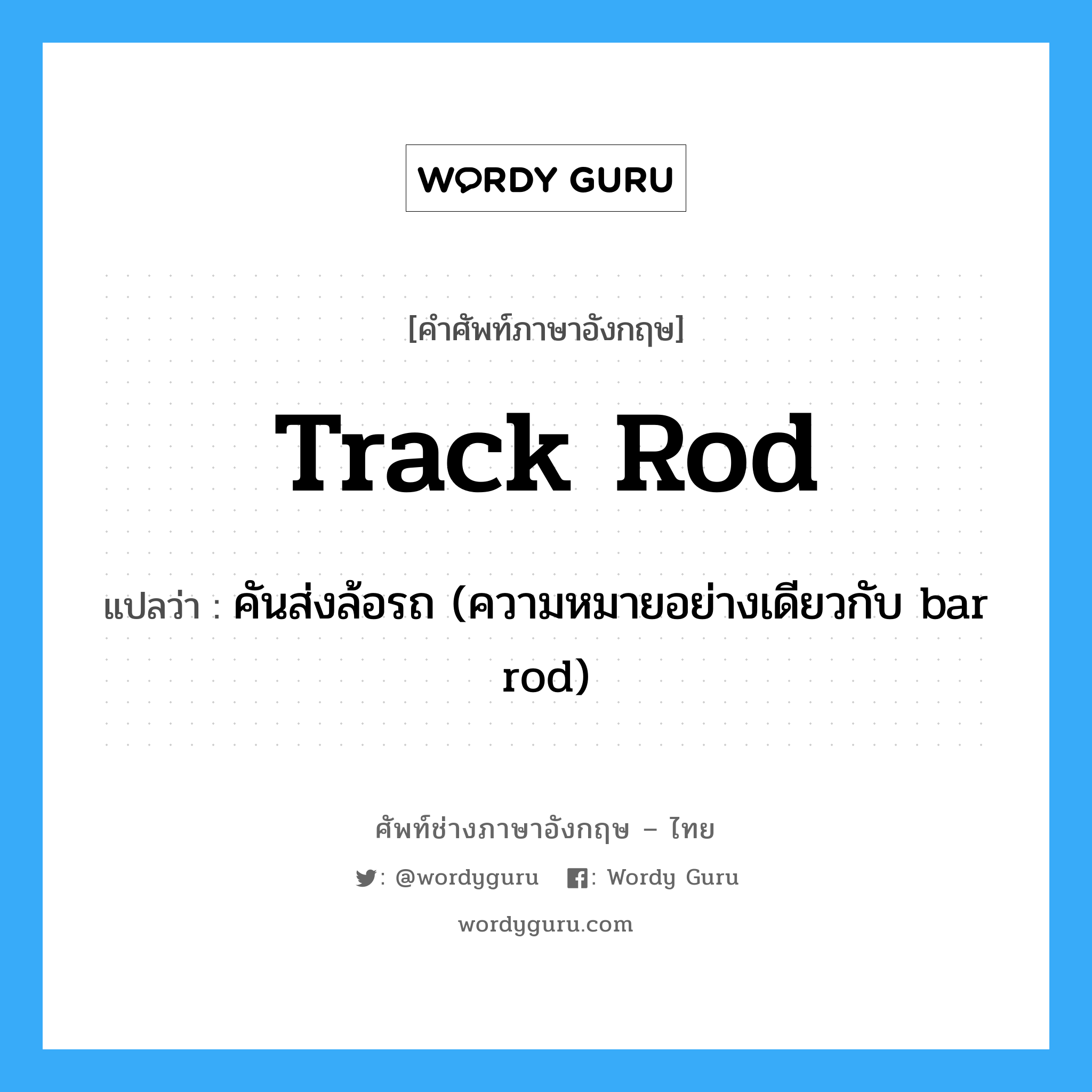 track rod แปลว่า?, คำศัพท์ช่างภาษาอังกฤษ - ไทย track rod คำศัพท์ภาษาอังกฤษ track rod แปลว่า คันส่งล้อรถ (ความหมายอย่างเดียวกับ bar rod)