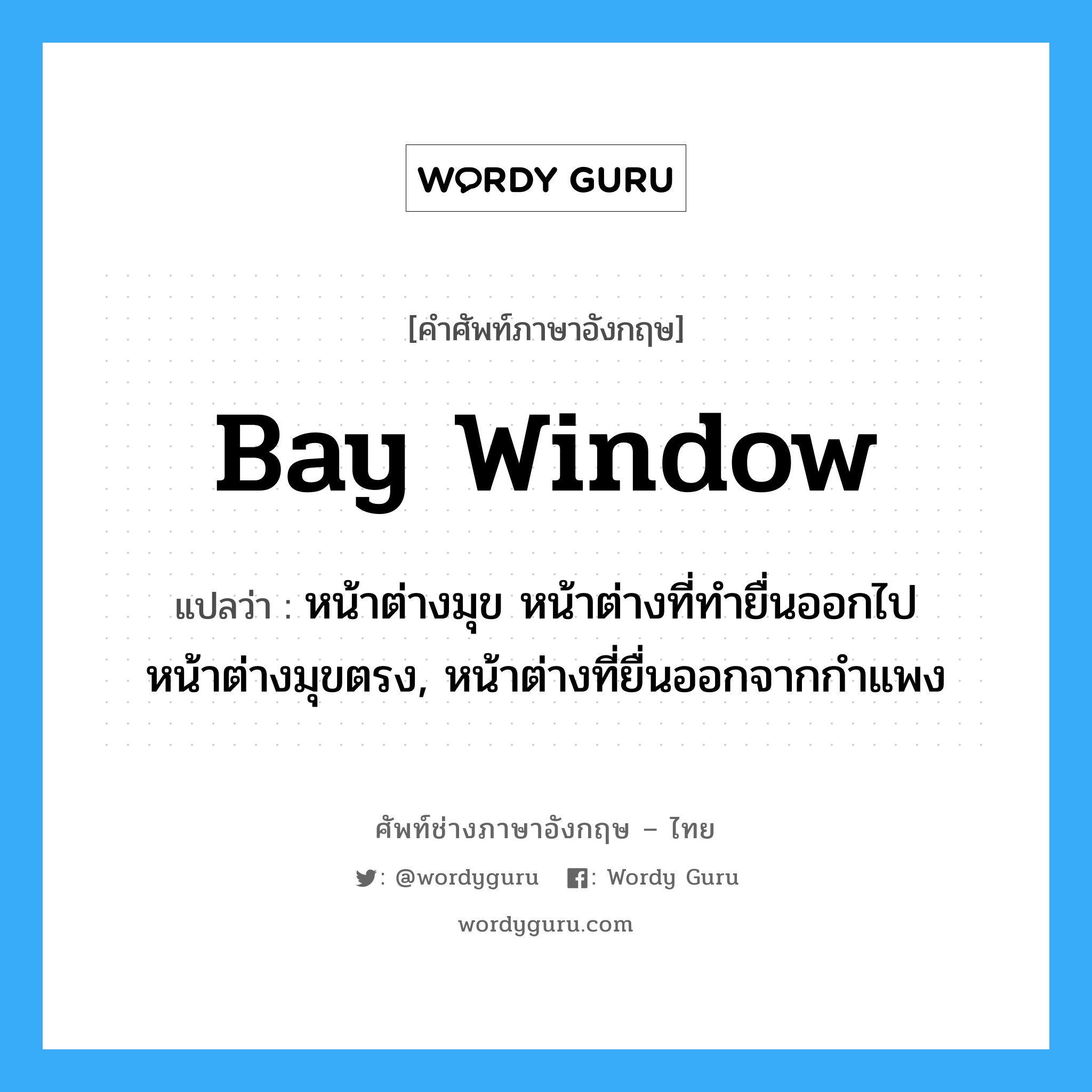bay window แปลว่า?, คำศัพท์ช่างภาษาอังกฤษ - ไทย bay window คำศัพท์ภาษาอังกฤษ bay window แปลว่า หน้าต่างมุข หน้าต่างที่ทำยื่นออกไป หน้าต่างมุขตรง, หน้าต่างที่ยื่นออกจากกำแพง