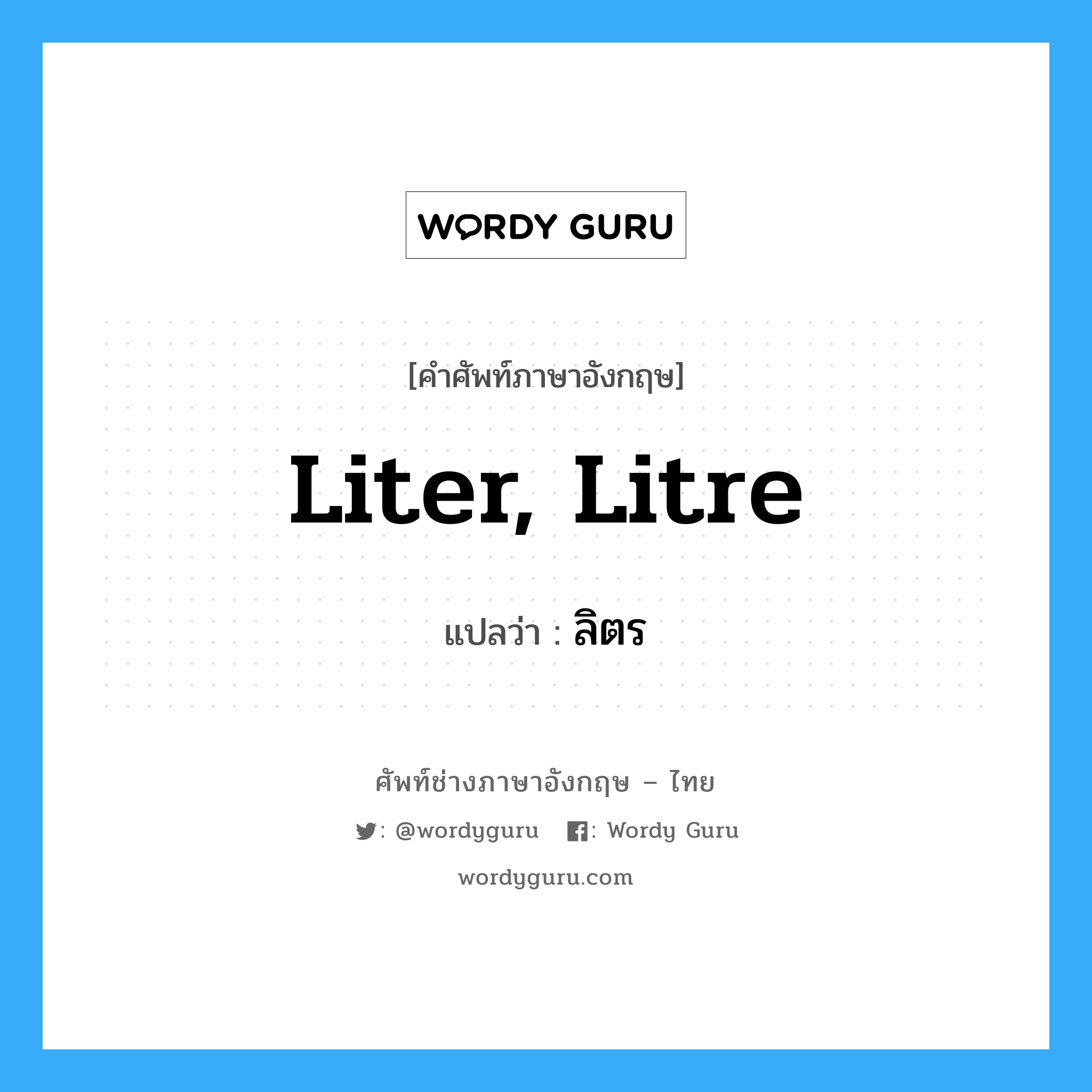 liter, litre แปลว่า?, คำศัพท์ช่างภาษาอังกฤษ - ไทย liter, litre คำศัพท์ภาษาอังกฤษ liter, litre แปลว่า ลิตร