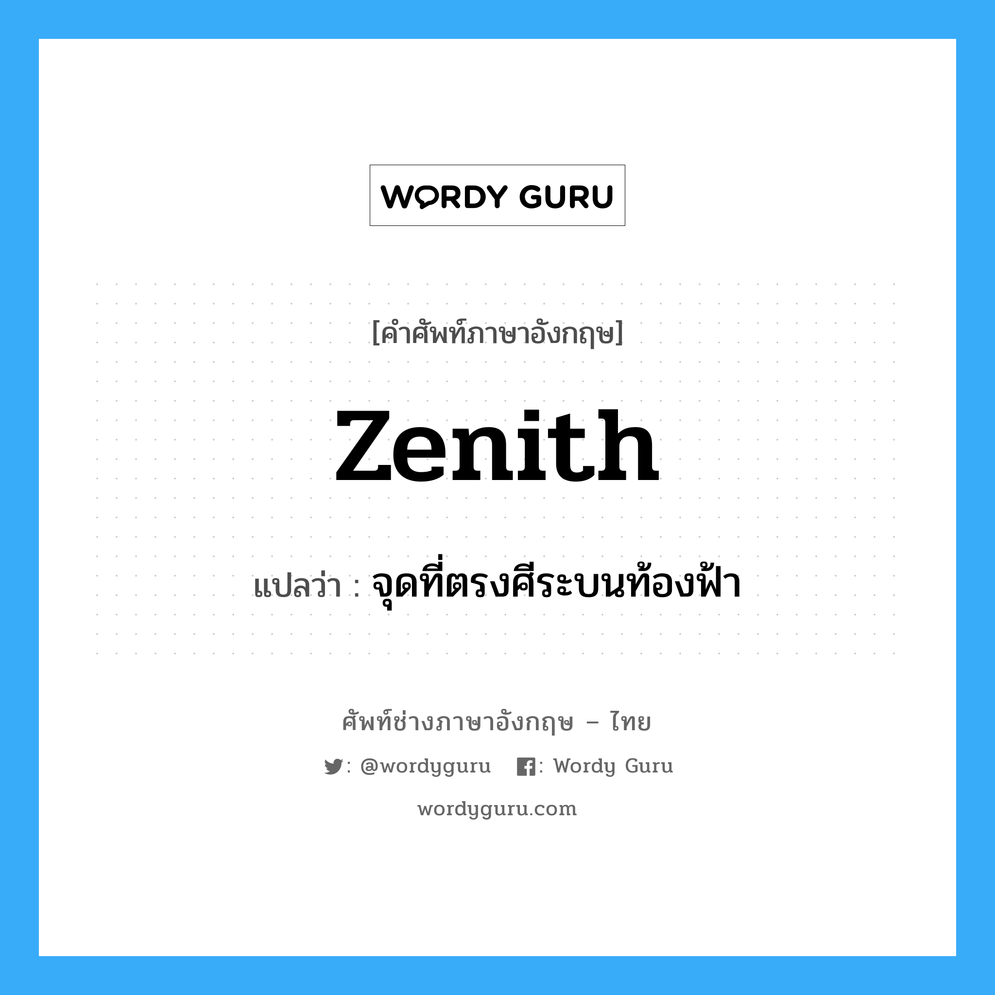 zenith แปลว่า?, คำศัพท์ช่างภาษาอังกฤษ - ไทย zenith คำศัพท์ภาษาอังกฤษ zenith แปลว่า จุดที่ตรงศีระบนท้องฟ้า