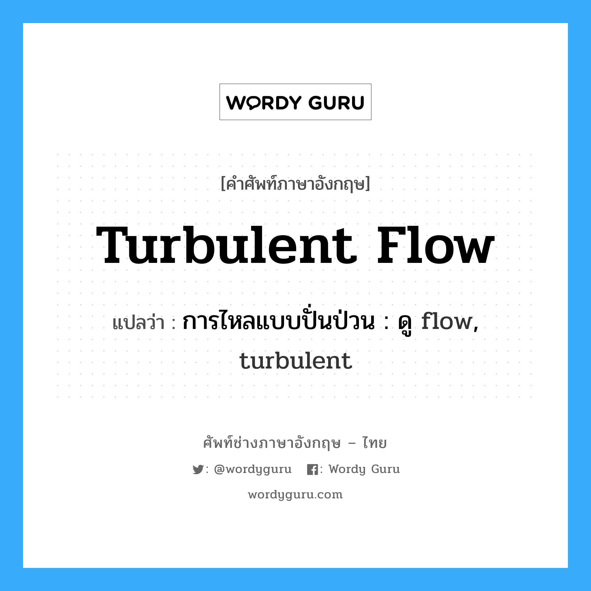 turbulent flow แปลว่า?, คำศัพท์ช่างภาษาอังกฤษ - ไทย turbulent flow คำศัพท์ภาษาอังกฤษ turbulent flow แปลว่า การไหลแบบปั่นป่วน : ดู flow, turbulent