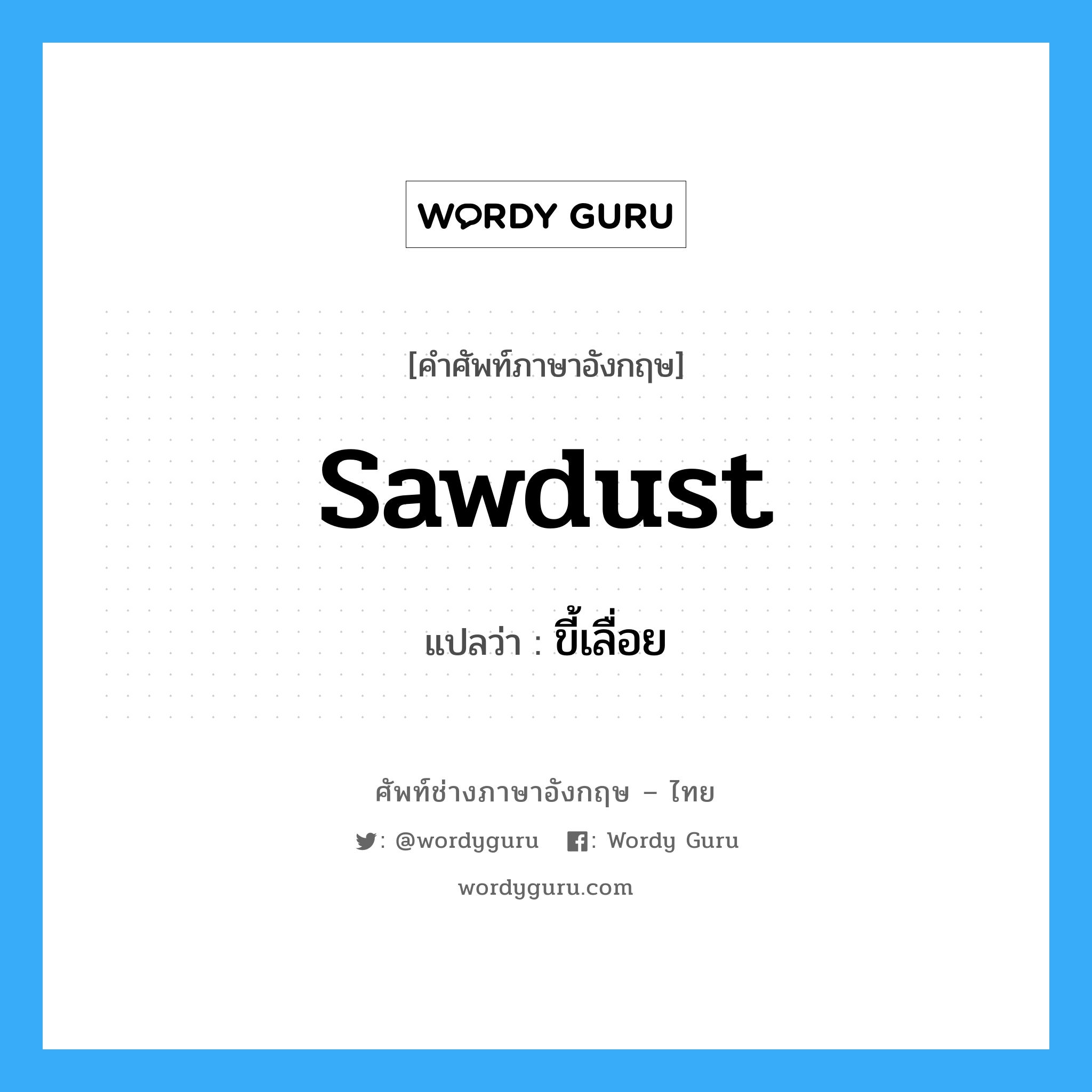 sawdust แปลว่า?, คำศัพท์ช่างภาษาอังกฤษ - ไทย sawdust คำศัพท์ภาษาอังกฤษ sawdust แปลว่า ขี้เลื่อย