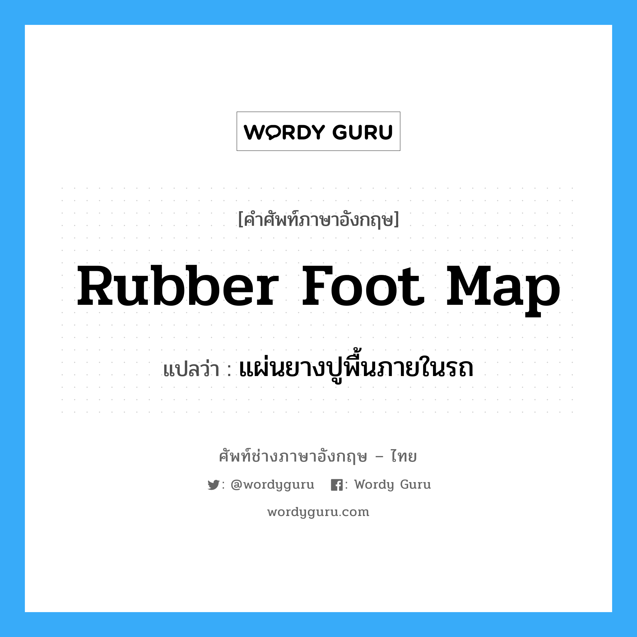 rubber foot map แปลว่า?, คำศัพท์ช่างภาษาอังกฤษ - ไทย rubber foot map คำศัพท์ภาษาอังกฤษ rubber foot map แปลว่า แผ่นยางปูพื้นภายในรถ