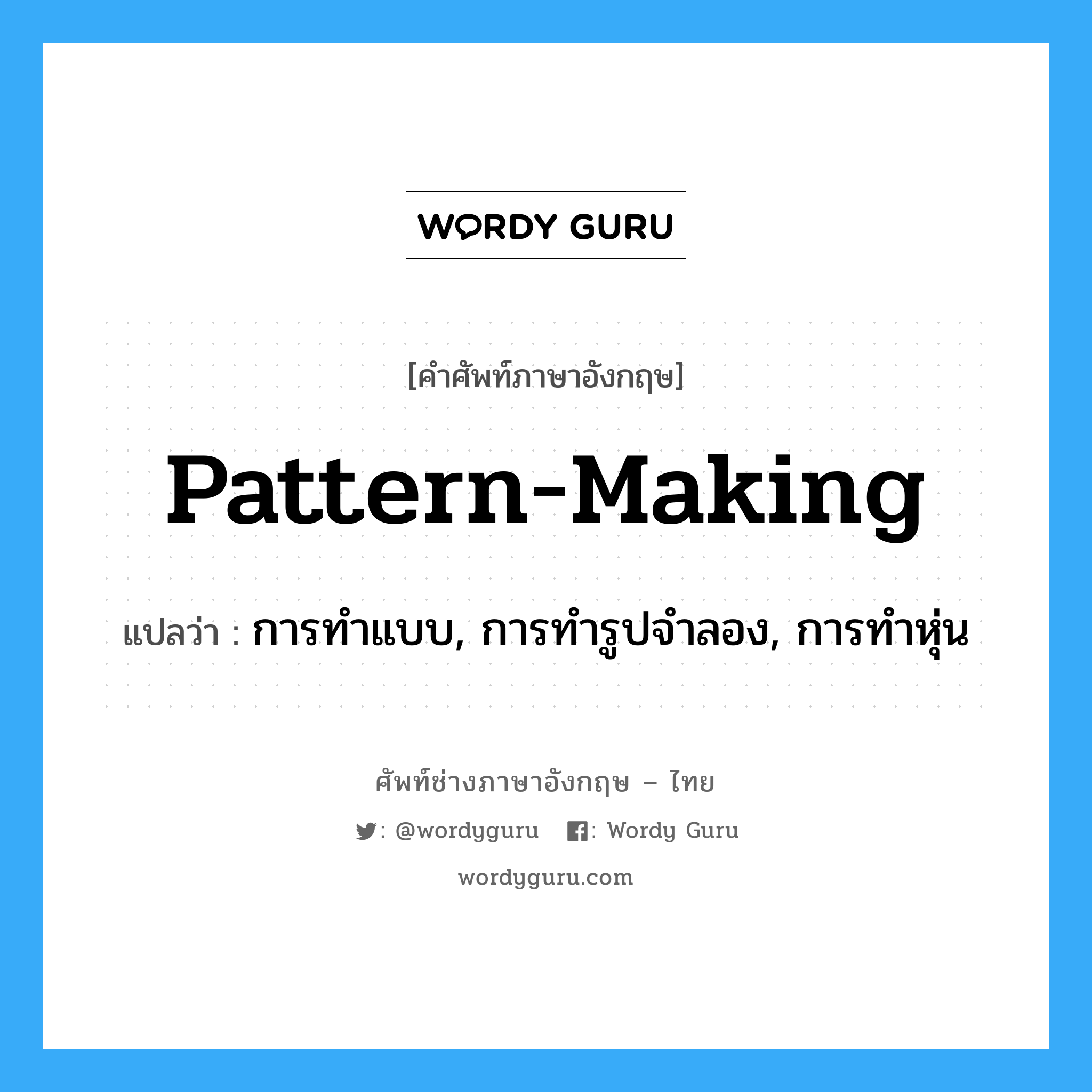 pattern-making แปลว่า?, คำศัพท์ช่างภาษาอังกฤษ - ไทย pattern-making คำศัพท์ภาษาอังกฤษ pattern-making แปลว่า การทำแบบ, การทำรูปจำลอง, การทำหุ่น